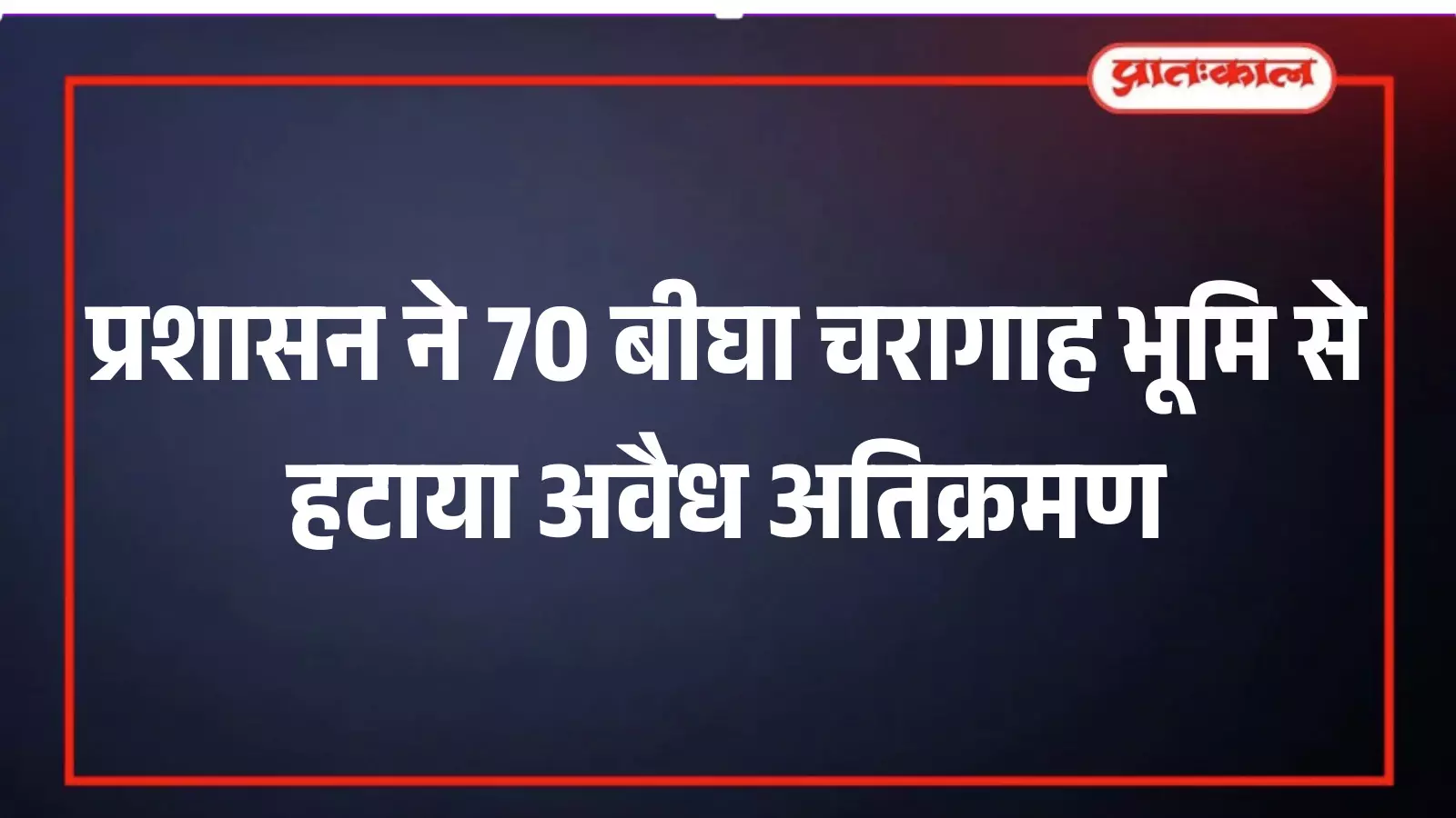 प्रशासन ने 70 बीघा चरागाह भूमि से हटाया अवैध अतिक्रमण प्रशासन ने 70 बीघा चरागाह भूमि से हटाया अवैध अतिक्रमण