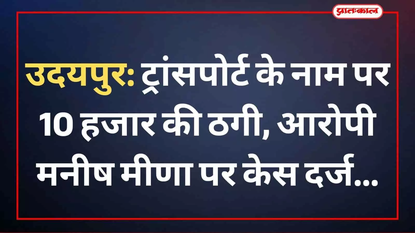 उदयपुर: ट्रांसपोर्ट के नाम पर 10 हजार की ठगी, आरोपी मनीष मीणा पर केस दर्ज उदयपुर: ट्रांसपोर्ट के नाम पर 10 हजार की ठगी, आरोपी मनीष मीणा पर केस दर्ज