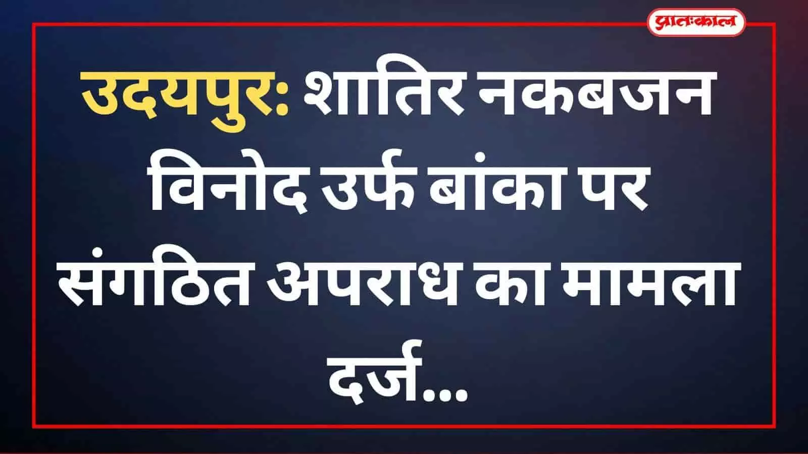 उदयपुर: शातिर नकबजन विनोद उर्फ बांका पर संगठित अपराध का मामला दर्ज उदयपुर: शातिर नकबजन विनोद उर्फ बांका पर संगठित अपराध का मामला दर्ज