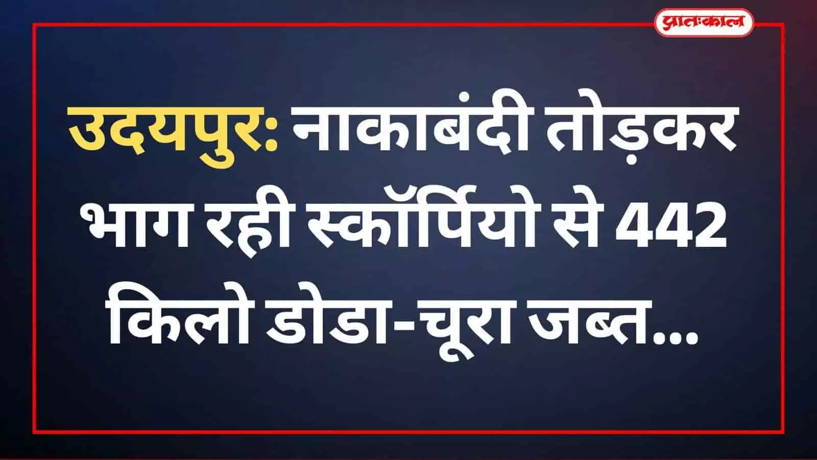 उदयपुर: नाकाबंदी तोड़कर भाग रही स्कॉर्पियो से 442 किलो डोडा-चूरा जब्त उदयपुर: नाकाबंदी तोड़कर भाग रही स्कॉर्पियो से 442 किलो डोडा-चूरा जब्त