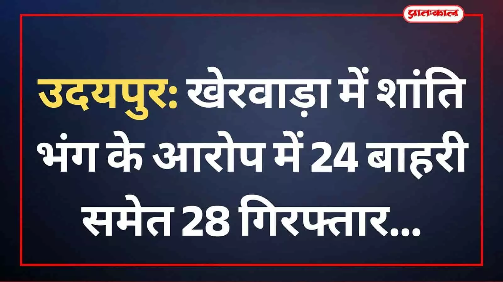 उदयपुर: खेरवाड़ा में शांति भंग के आरोप में 24 बाहरी समेत 28 गिरफ्तार उदयपुर: खेरवाड़ा में शांति भंग के आरोप में 24 बाहरी समेत 28 गिरफ्तार