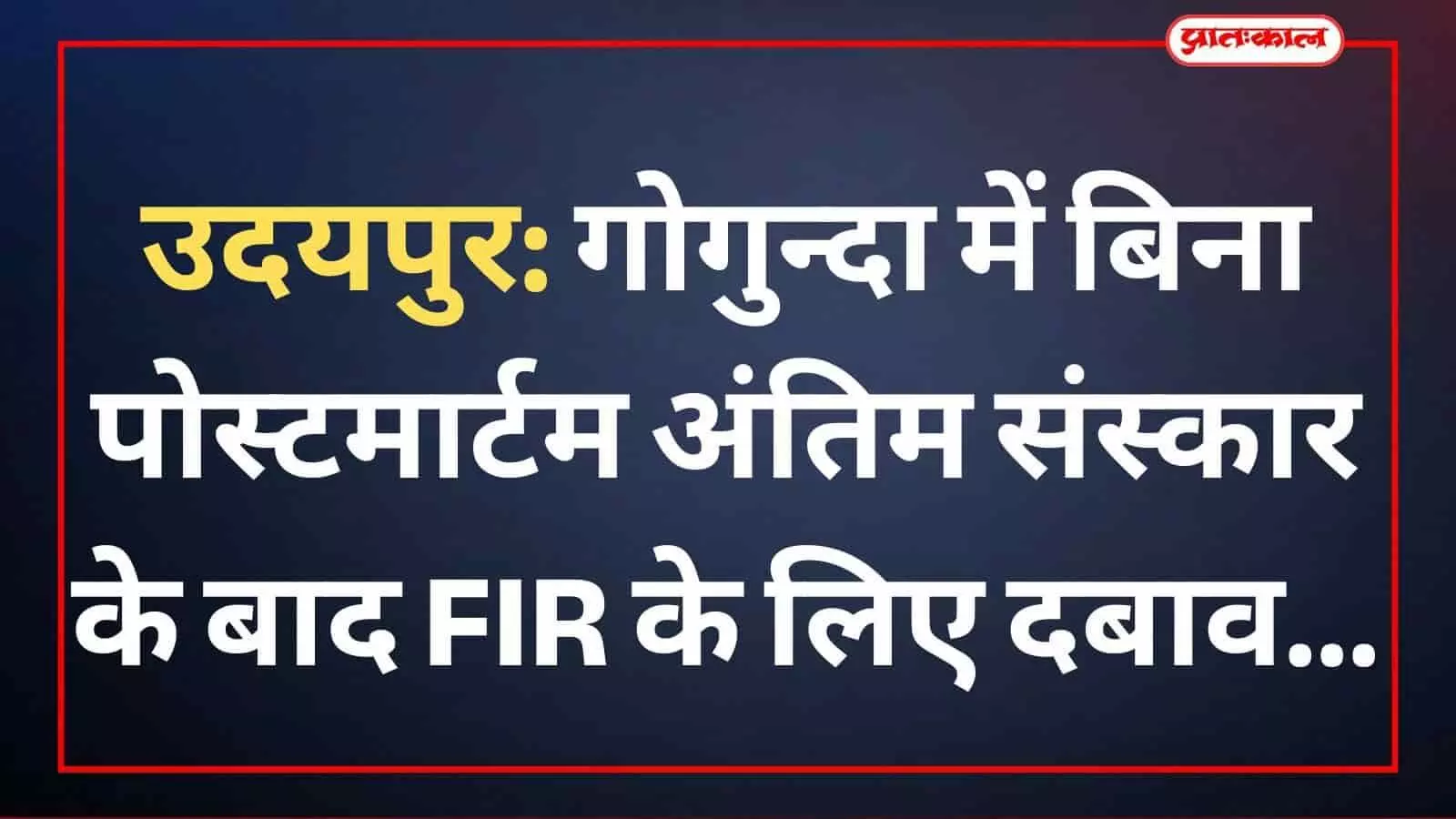 उदयपुर: गोगुन्दा में बिना पोस्टमार्टम अंतिम संस्कार के बाद FIR के लिए दबाव उदयपुर: गोगुन्दा में बिना पोस्टमार्टम अंतिम संस्कार के बाद FIR के लिए दबाव