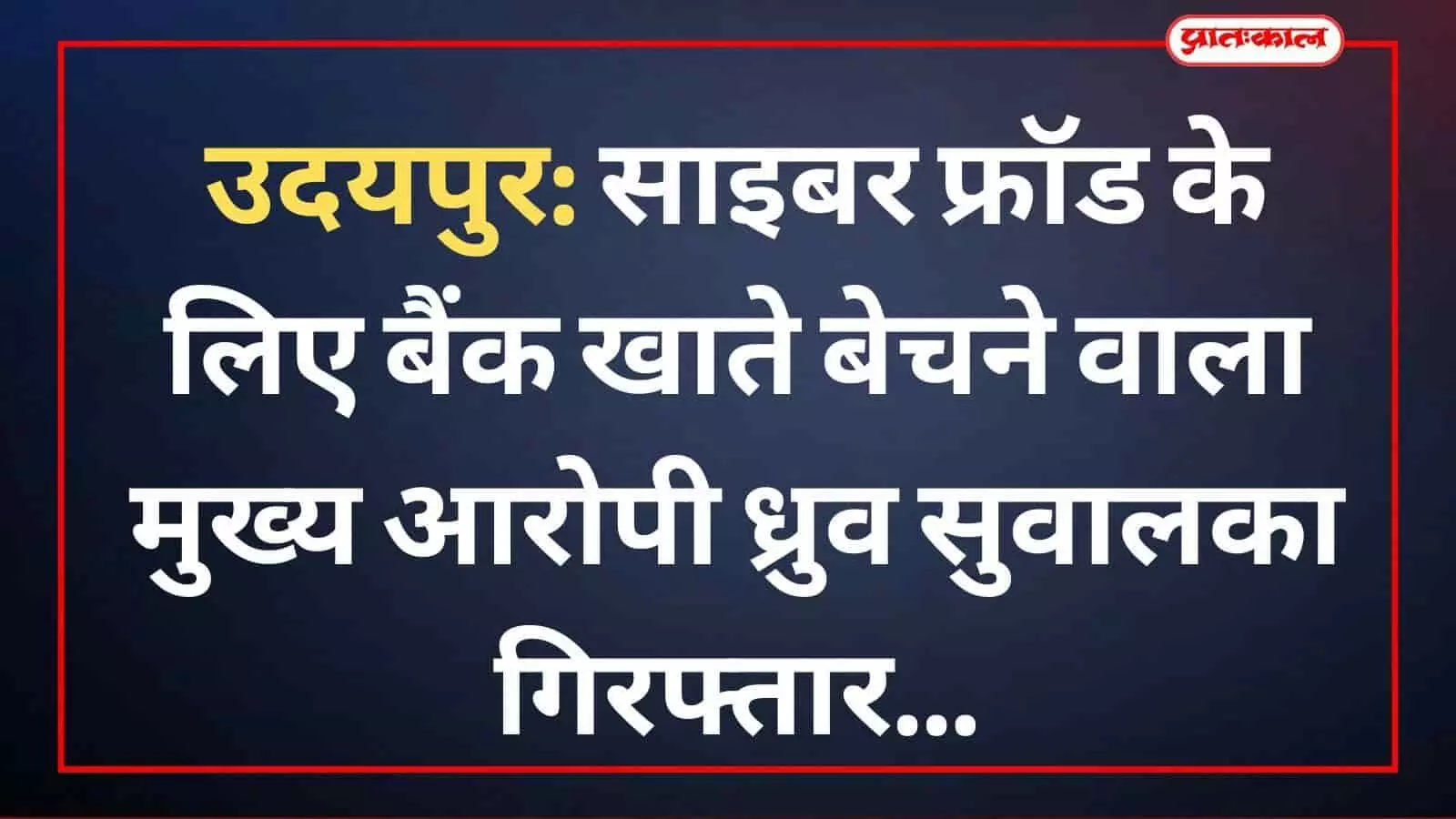 उदयपुर: साइबर फ्रॉड के लिए बैंक खाते बेचने वाला मुख्य आरोपी ध्रुव सुवालका गिरफ्तार