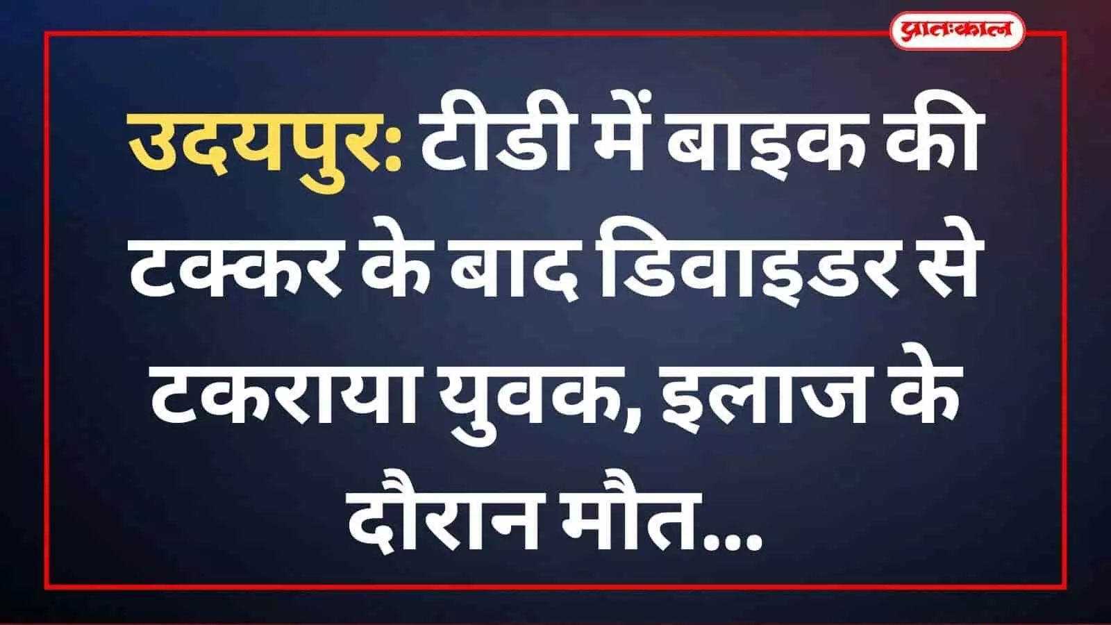 उदयपुर: टीडी में बाइक की टक्कर के बाद डिवाइडर से टकराया युवक, इलाज के दौरान मौत