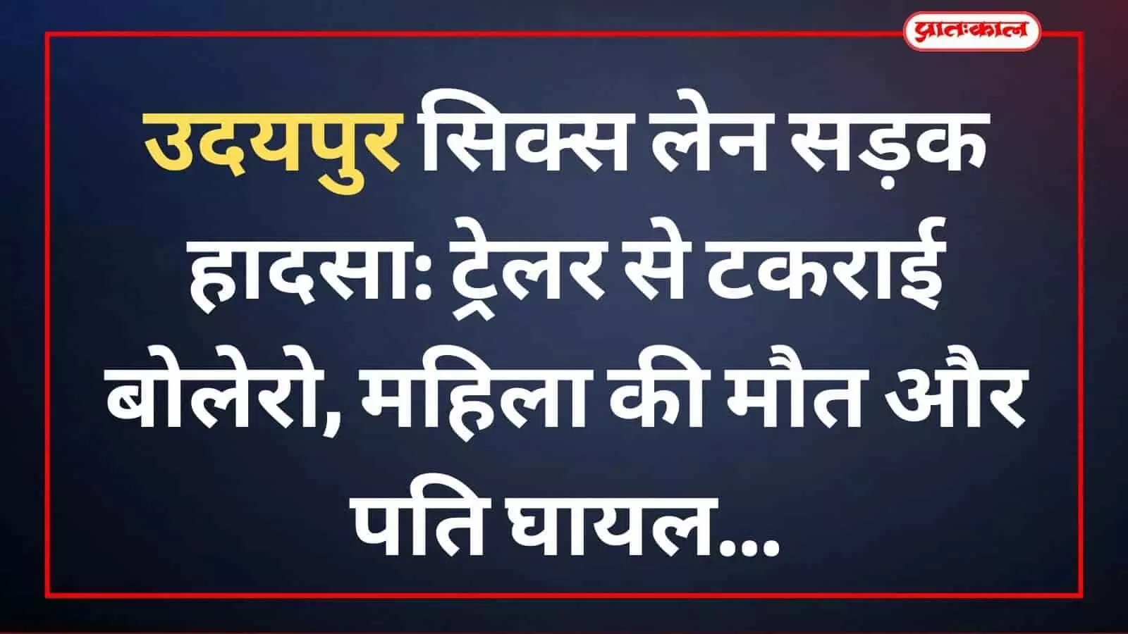 उदयपुर सिक्स लेन सड़क हादसा: ट्रेलर से टकराई बोलेरो, महिला की मौत और पति घायल