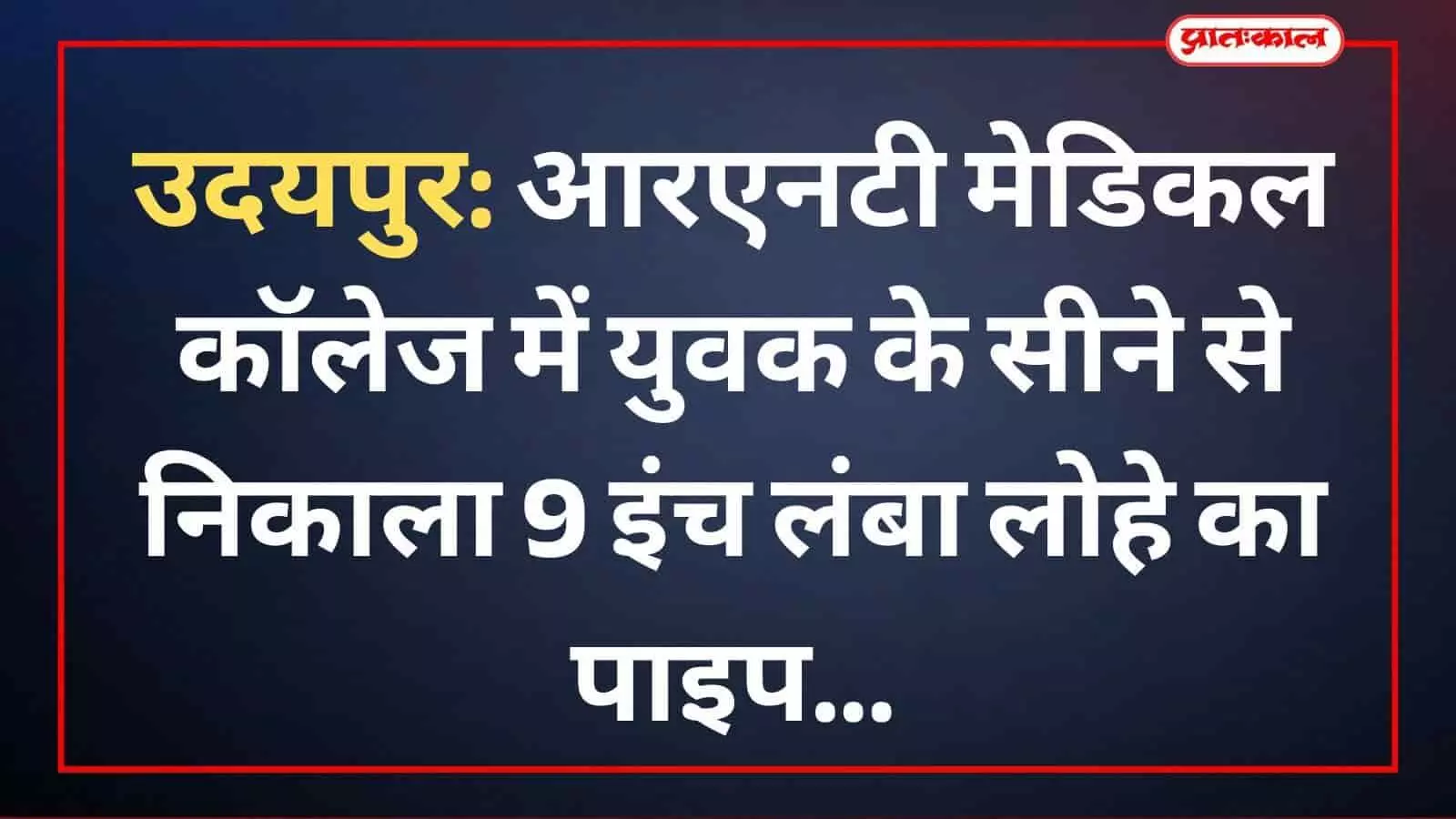 उदयपुर: आरएनटी मेडिकल कॉलेज में युवक के सीने से निकाला 9 इंच लंबा लोहे का पाइप उदयपुर: आरएनटी मेडिकल कॉलेज में युवक के सीने से निकाला 9 इंच लंबा लोहे का पाइप