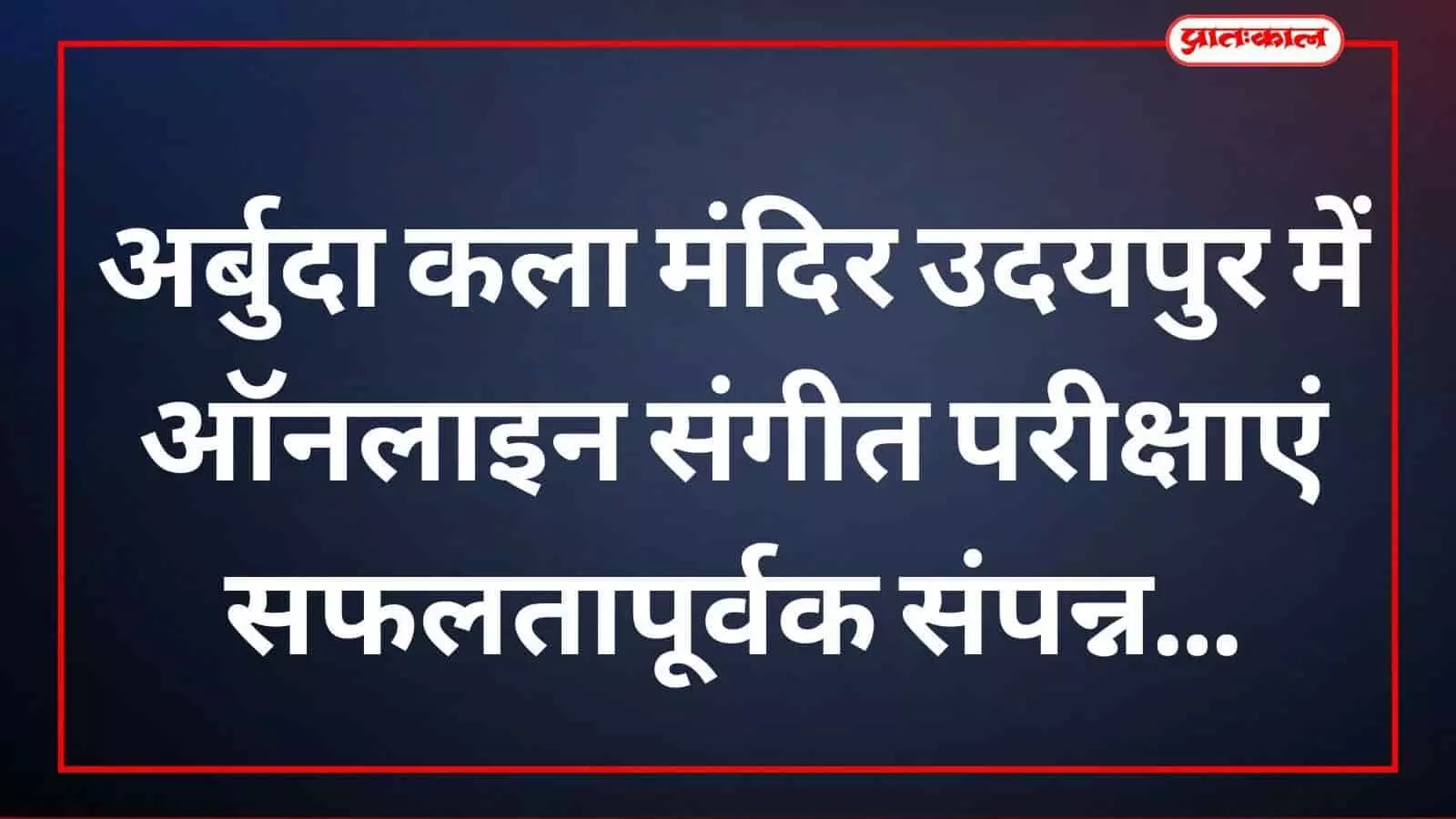 अर्बुदा कला मंदिर उदयपुर में ऑनलाइन संगीत परीक्षाएं सफलतापूर्वक संपन्न अर्बुदा कला मंदिर उदयपुर में ऑनलाइन संगीत परीक्षाएं सफलतापूर्वक संपन्न