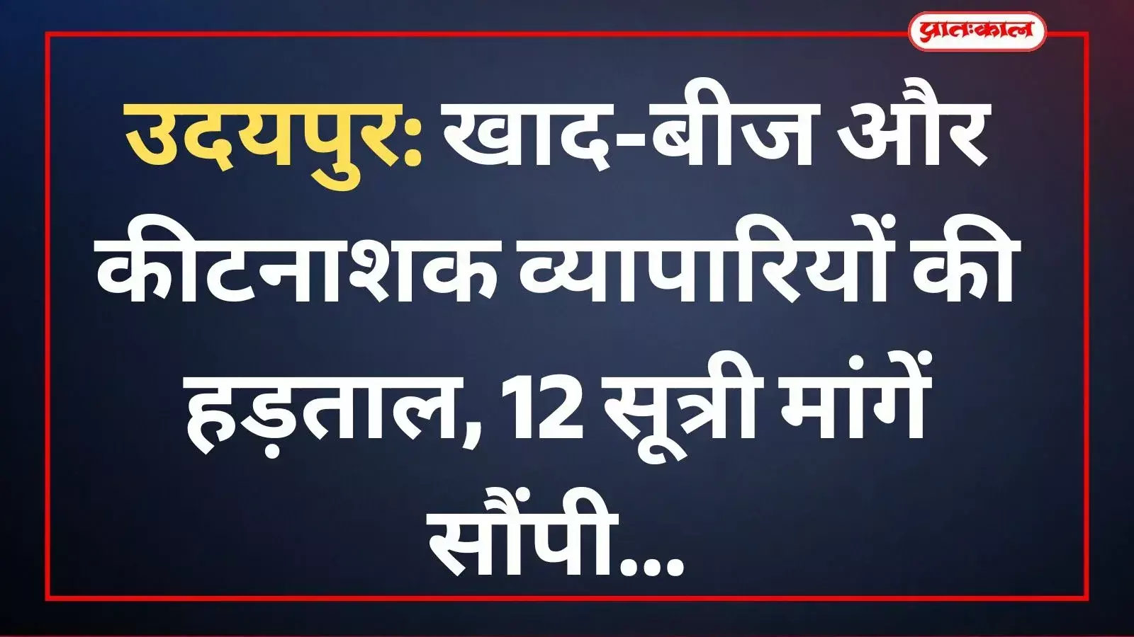 उदयपुर: खाद-बीज और कीटनाशक व्यापारियों की हड़ताल, 12 सूत्री मांगें सौंपी