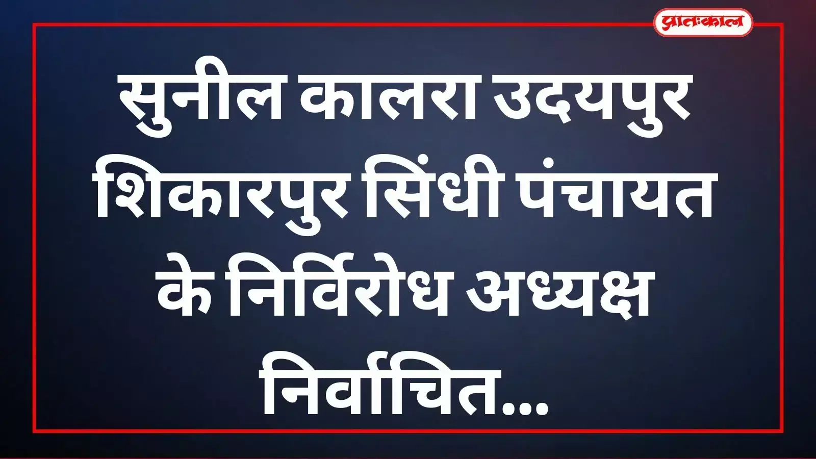 सुनील कालरा उदयपुर शिकारपुर सिंधी पंचायत के निर्विरोध अध्यक्ष निर्वाचित