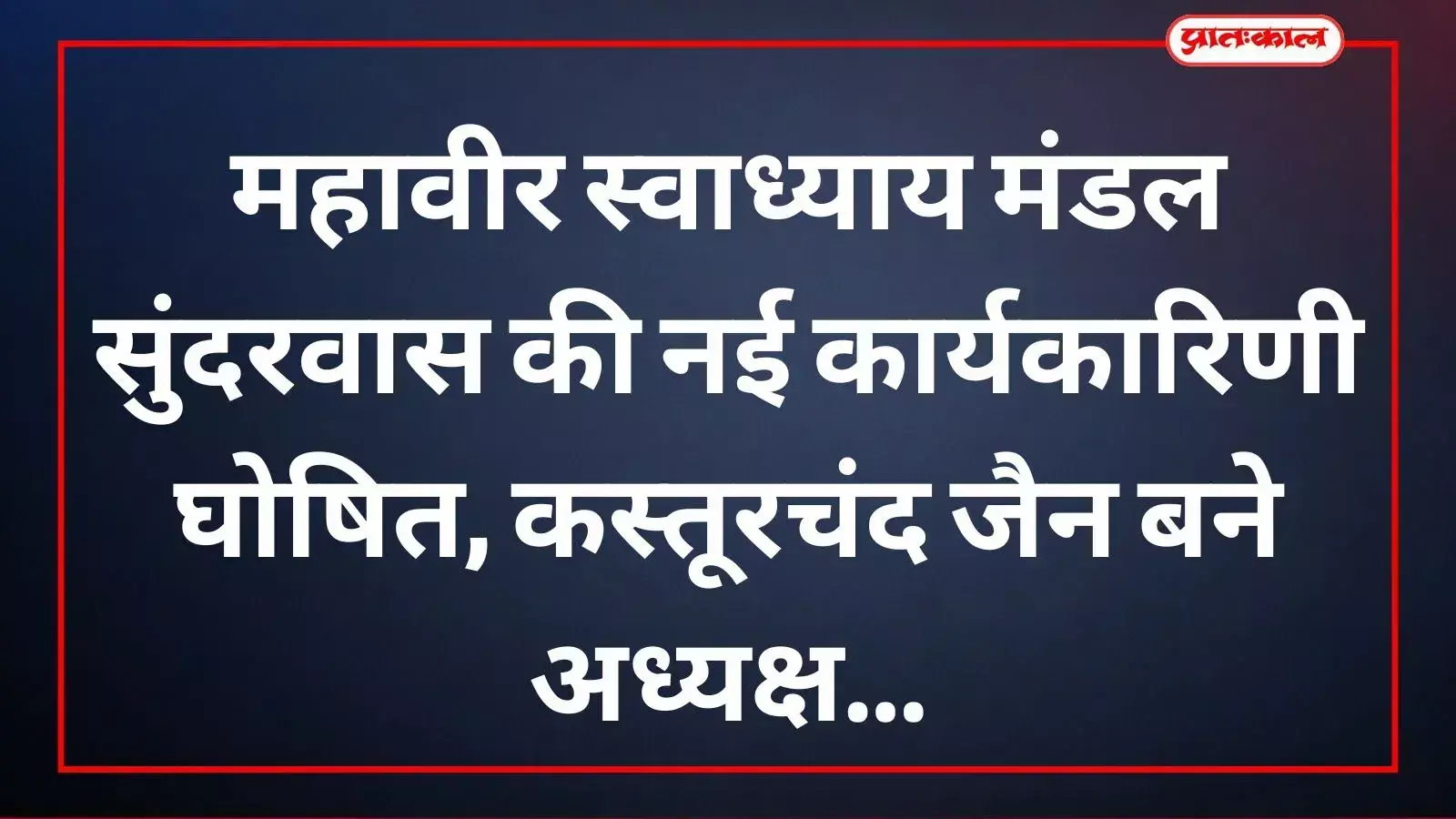 महावीर स्वाध्याय मंडल सुंदरवास की नई कार्यकारिणी घोषित, कस्तूरचंद जैन बने अध्यक्ष महावीर स्वाध्याय मंडल सुंदरवास की नई कार्यकारिणी घोषित, कस्तूरचंद जैन बने अध्यक्ष