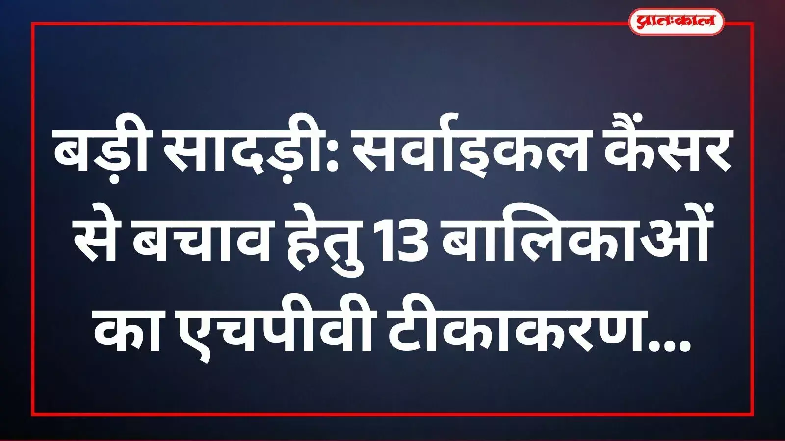 बड़ी सादड़ी: सर्वाइकल कैंसर से बचाव हेतु 13 बालिकाओं का एचपीवी टीकाकरण बड़ी सादड़ी: सर्वाइकल कैंसर से बचाव हेतु 13 बालिकाओं का एचपीवी टीकाकरण