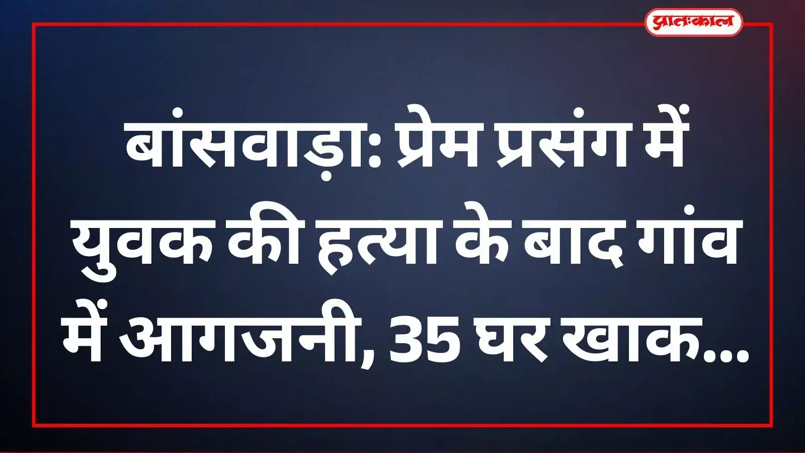 बांसवाड़ा: प्रेम प्रसंग में युवक की हत्या के बाद गांव में आगजनी, 35 घर खाक बांसवाड़ा: प्रेम प्रसंग में युवक की हत्या के बाद गांव में आगजनी, 35 घर खाक