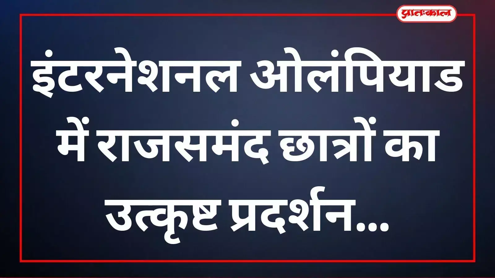 इंटरनेशनल ओलंपियाड में राजसमंद छात्रों का उत्कृष्ट प्रदर्शन