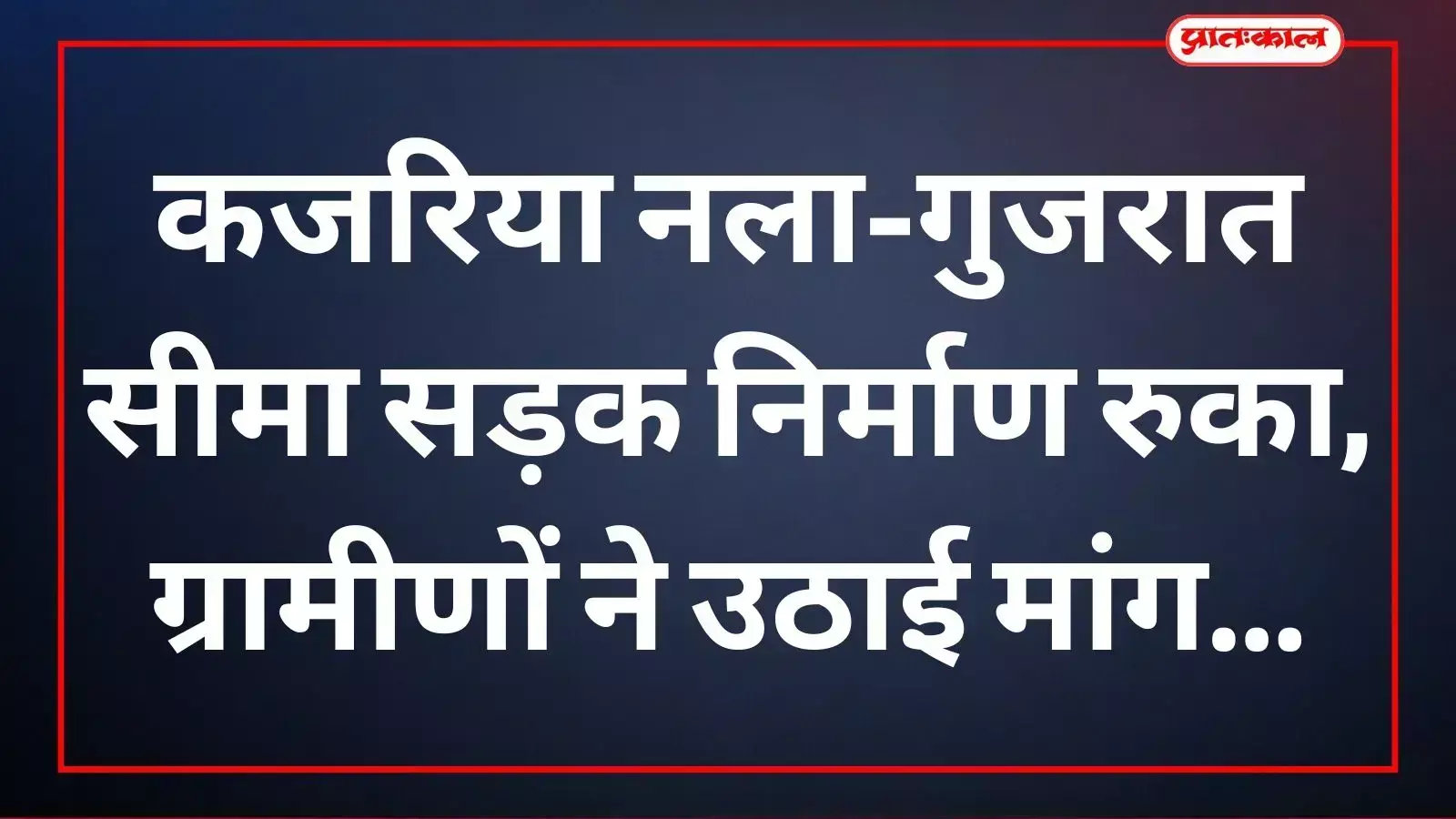 कजरिया नला-गुजरात सीमा सड़क निर्माण रुका, ग्रामीणों ने उठाई मांग कजरिया नला-गुजरात सीमा सड़क निर्माण रुका, ग्रामीणों ने उठाई मांग