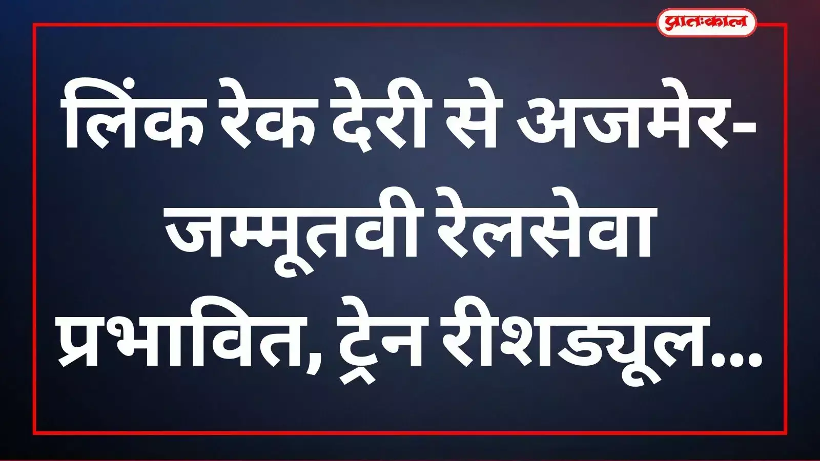 लिंक रेक देरी से अजमेर-जम्मूतवी रेलसेवा प्रभावित, ट्रेन रीशड्यूल