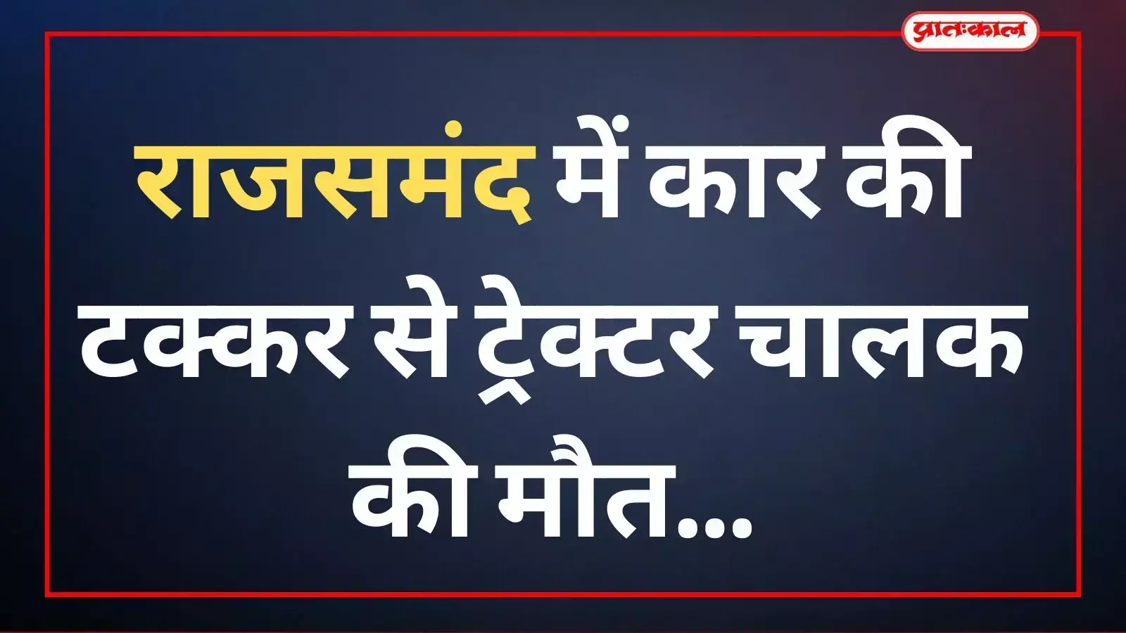 राजसमंद में कार की टक्कर से ट्रेक्टर चालक की मौत