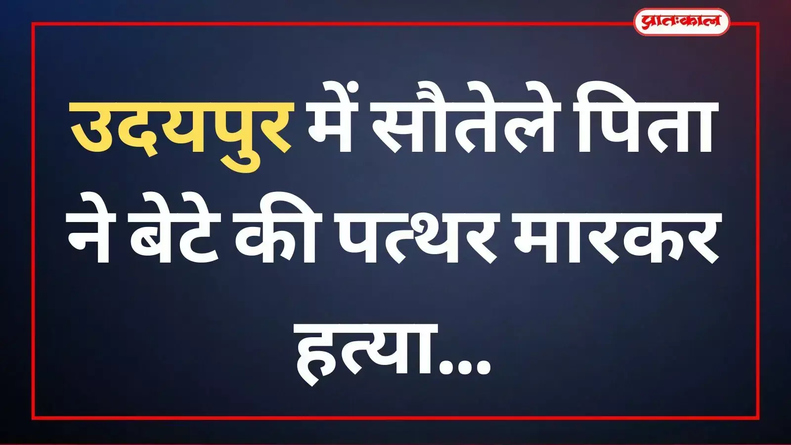 उदयपुर में सौतेले पिता ने बेटे की पत्थर मारकर हत्या उदयपुर में सौतेले पिता ने बेटे की पत्थर मारकर हत्या