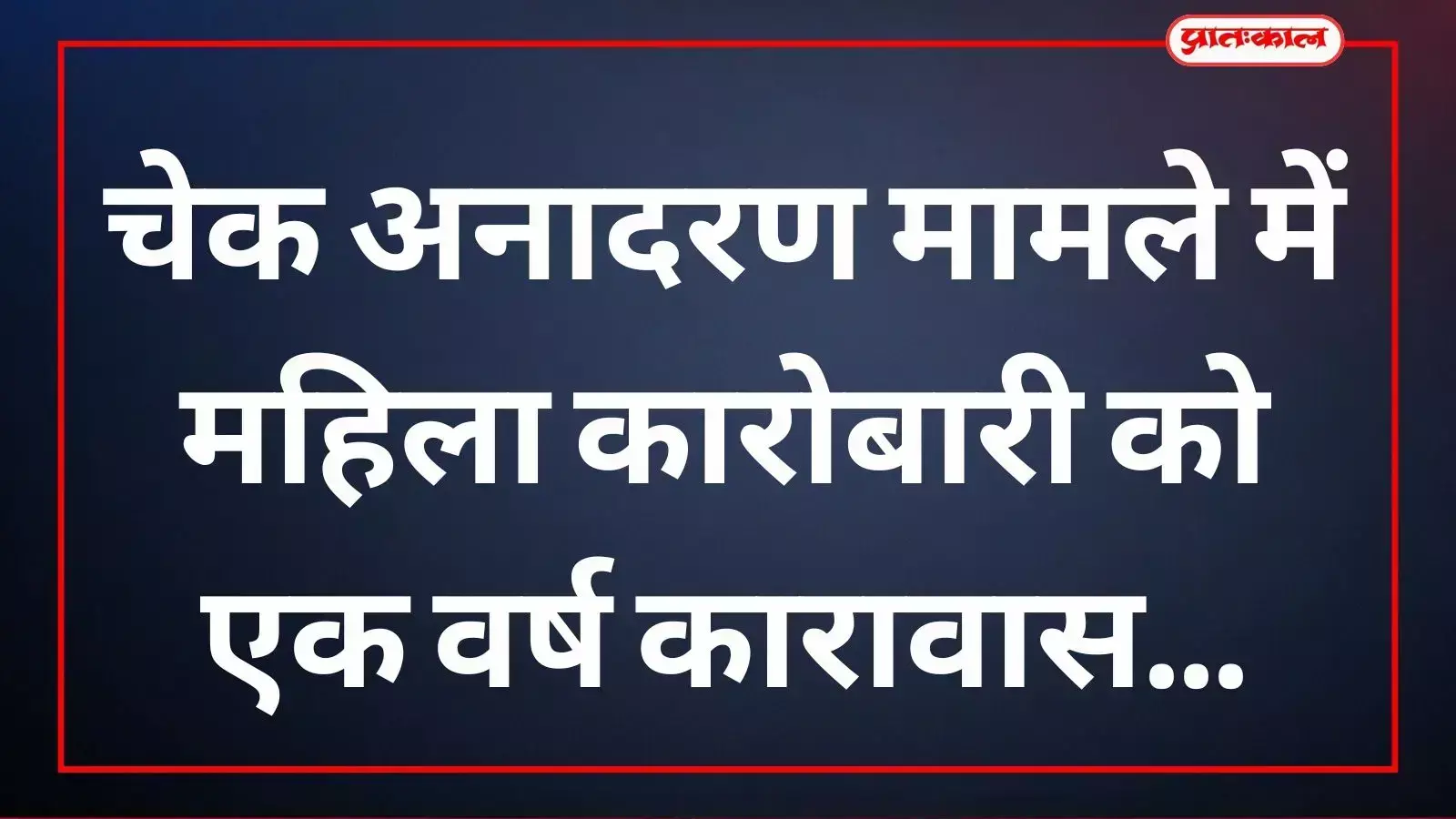चेक अनादरण मामले में महिला कारोबारी को एक वर्ष कारावास चेक अनादरण मामले में महिला कारोबारी को एक वर्ष कारावास