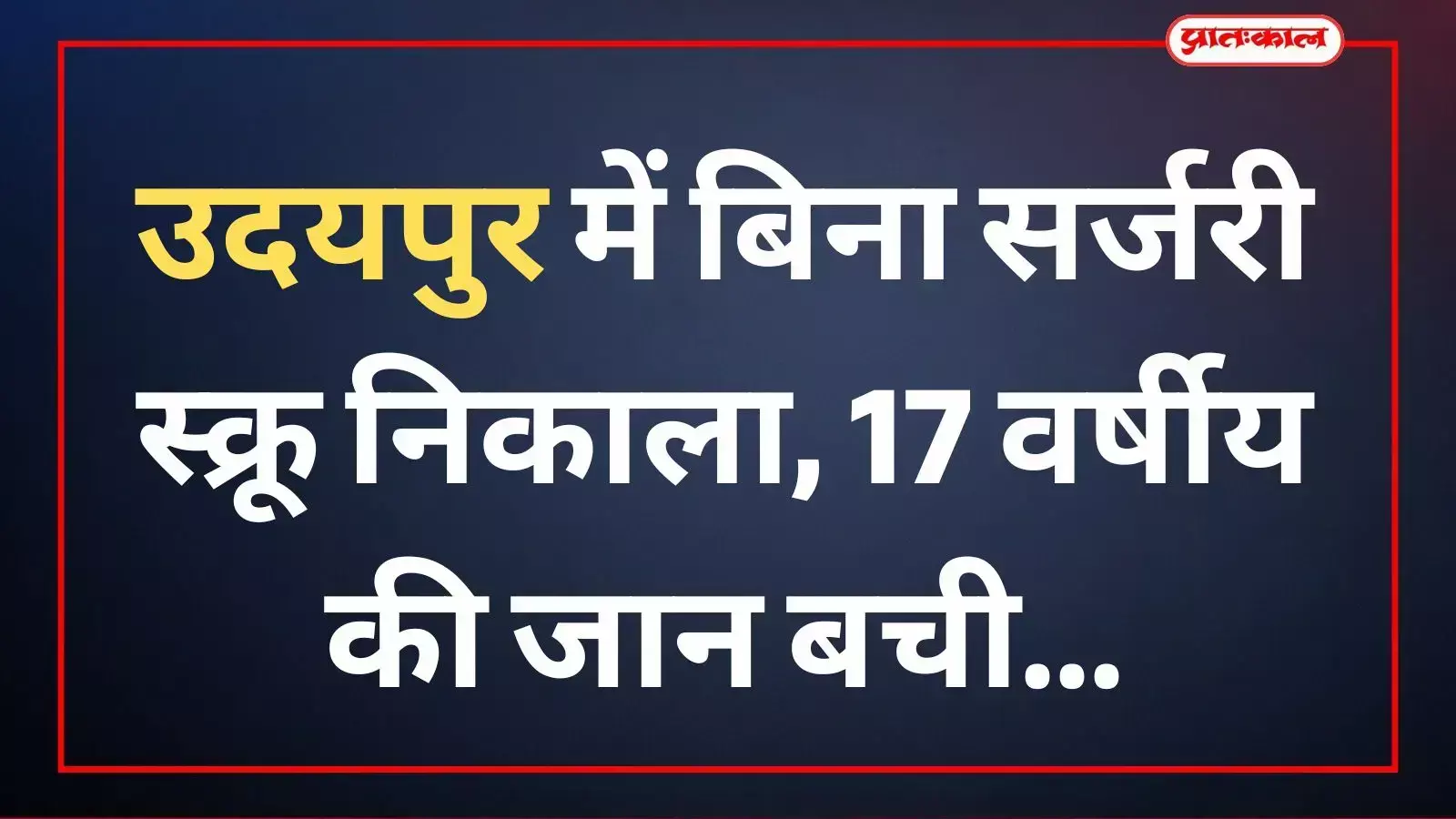 उदयपुर में बिना सर्जरी स्क्रू निकाला, 17 वर्षीय की जान बची उदयपुर में बिना सर्जरी स्क्रू निकाला, 17 वर्षीय की जान बची