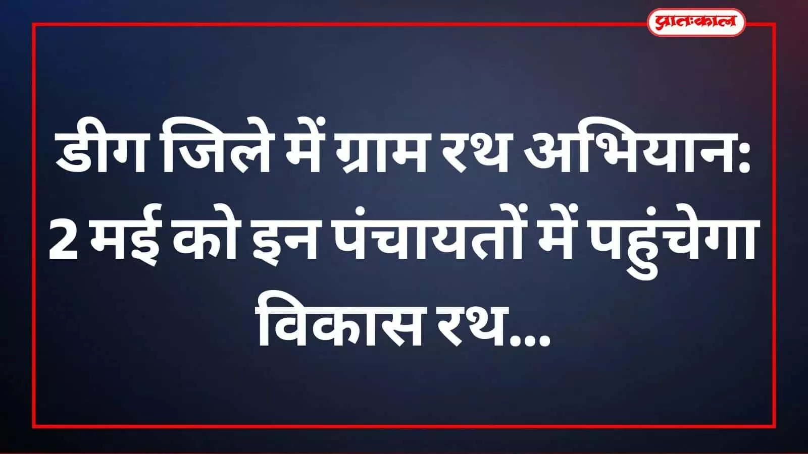 डीग जिले में ग्राम रथ अभियान: 2 मई को इन पंचायतों में पहुंचेगा विकास रथ डीग जिले में ग्राम रथ अभियान: 2 मई को इन पंचायतों में पहुंचेगा विकास रथ