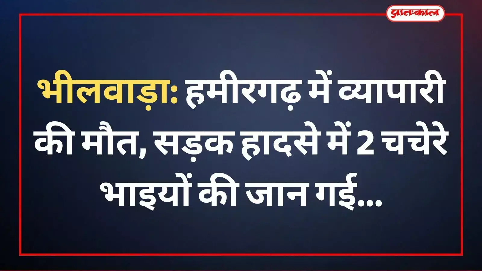 भीलवाड़ा: हमीरगढ़ में व्यापारी की मौत, सड़क हादसे में 2 चचेरे भाइयों की जान गई भीलवाड़ा: हमीरगढ़ में व्यापारी की मौत, सड़क हादसे में 2 चचेरे भाइयों की जान गई