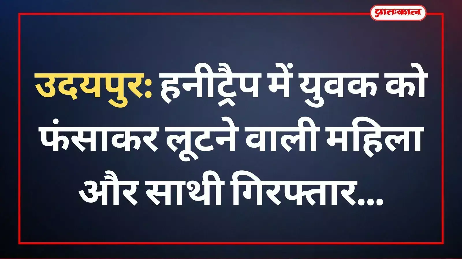 उदयपुर: हनीट्रैप में युवक को फंसाकर लूटने वाली महिला और साथी गिरफ्तार उदयपुर: हनीट्रैप में युवक को फंसाकर लूटने वाली महिला और साथी गिरफ्तार
