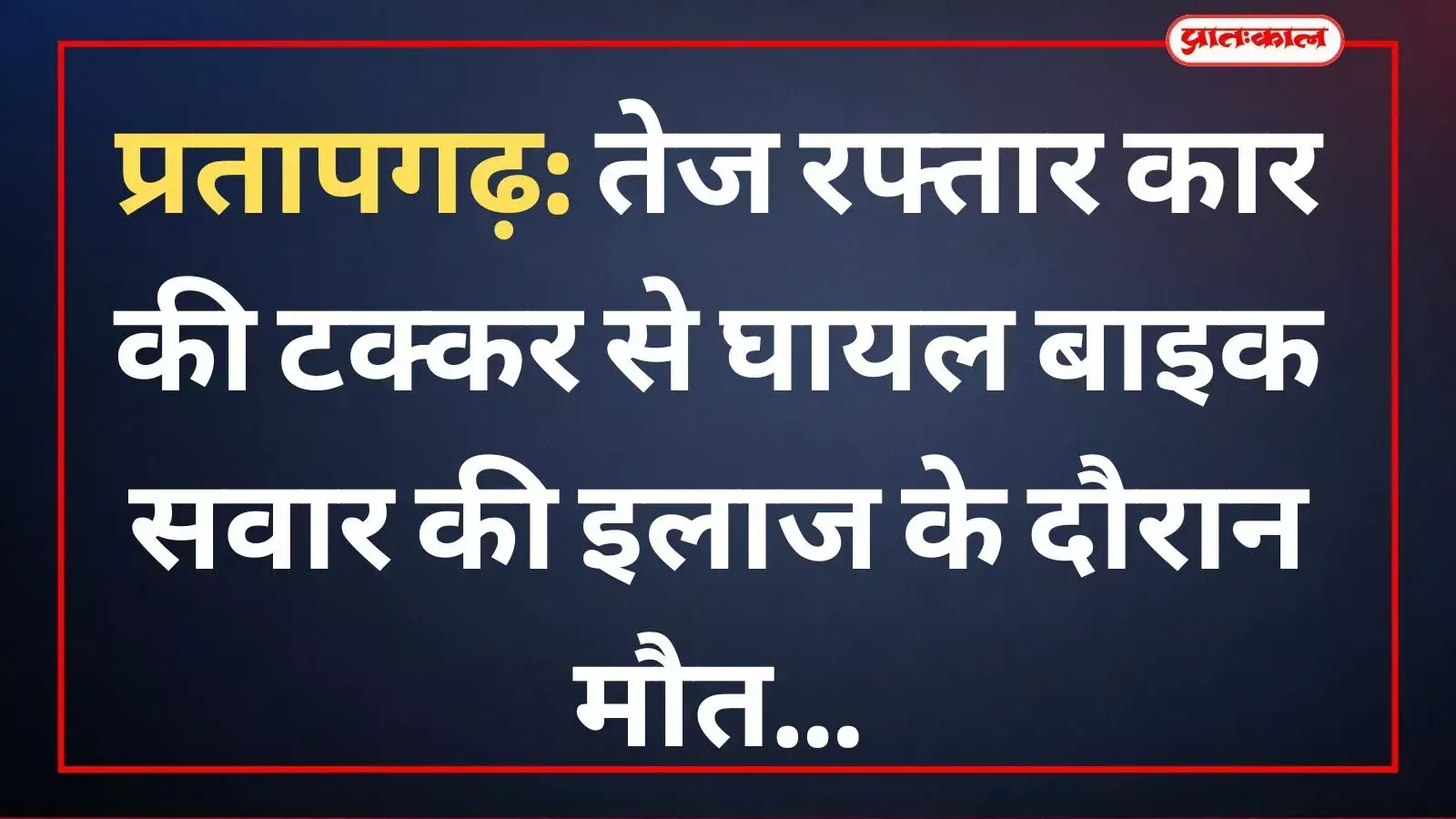प्रतापगढ़: तेज रफ्तार कार की टक्कर से घायल बाइक सवार की इलाज के दौरान मौत