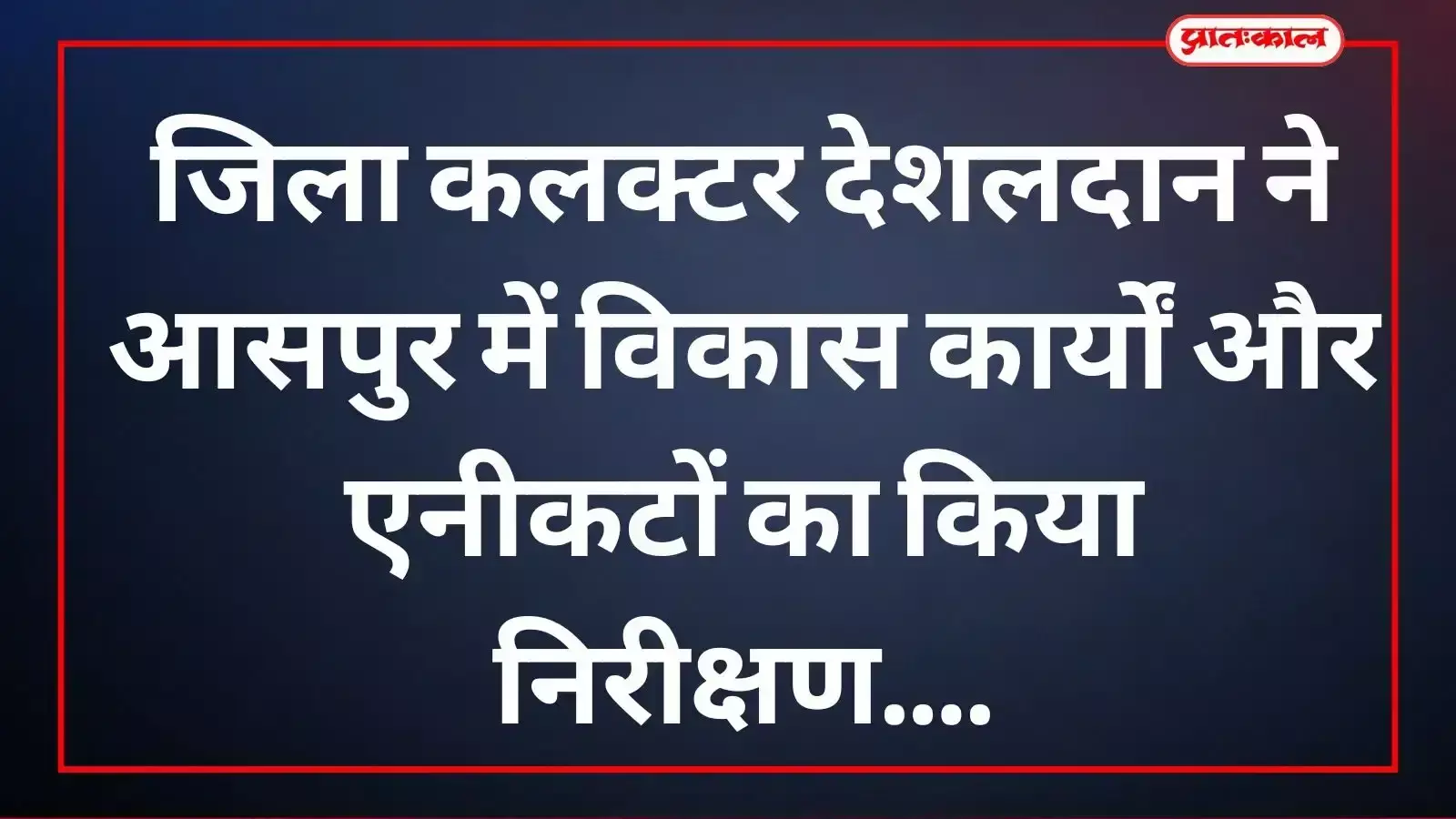 आसपुर में नवनिर्मित एनीकट का निरीक्षण करते जिला कलक्टर देशलदान और सिंचाई विभाग के अधिकारी। आसपुर में नवनिर्मित एनीकट का निरीक्षण करते जिला कलक्टर देशलदान और सिंचाई विभाग के अधिकारी।