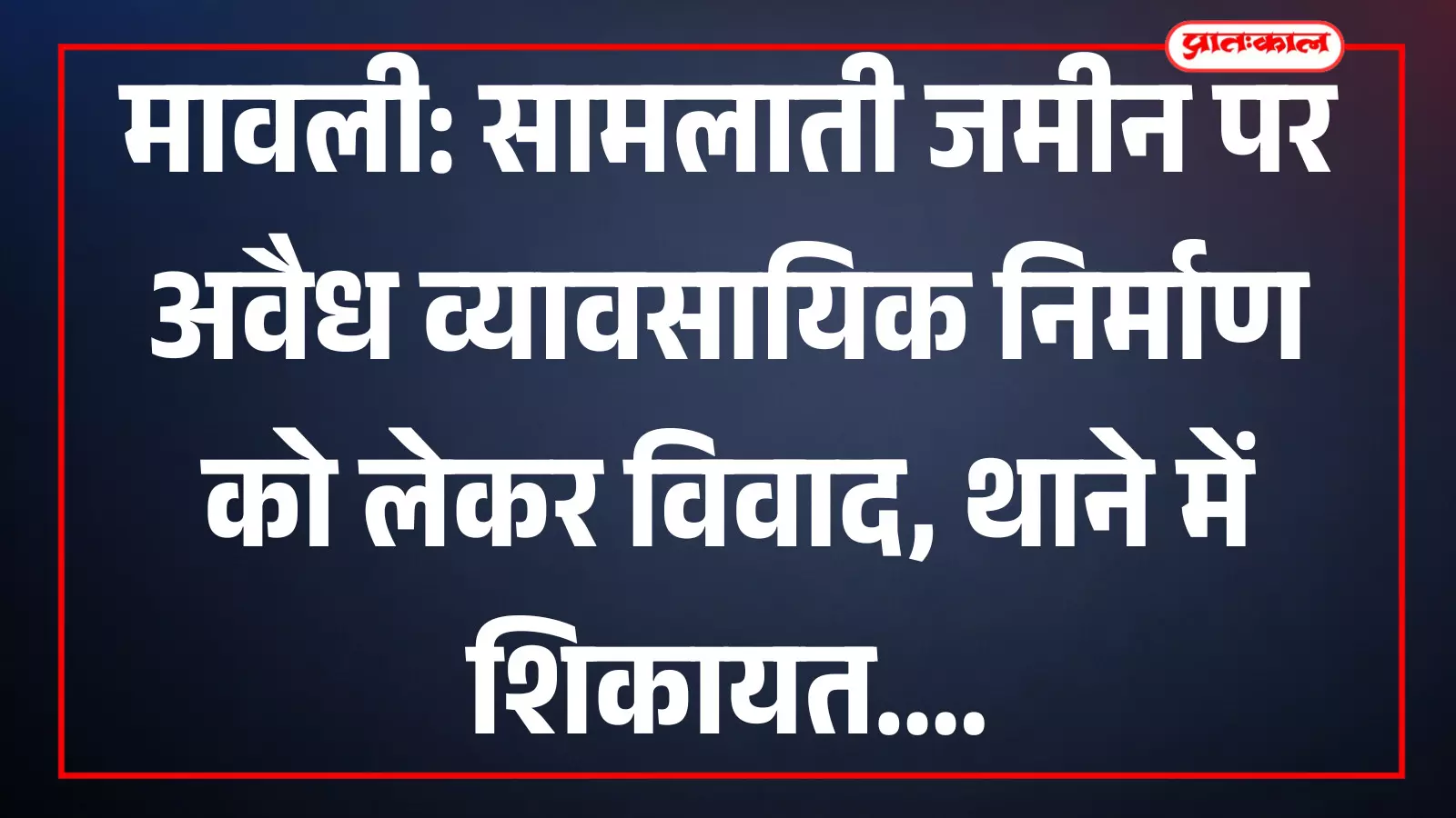 मावली में उदयपुर रोड पर स्थित विवादित सामलाती भूखंड जहां दुकानों का अवैध निर्माण कार्य चल रहा है।