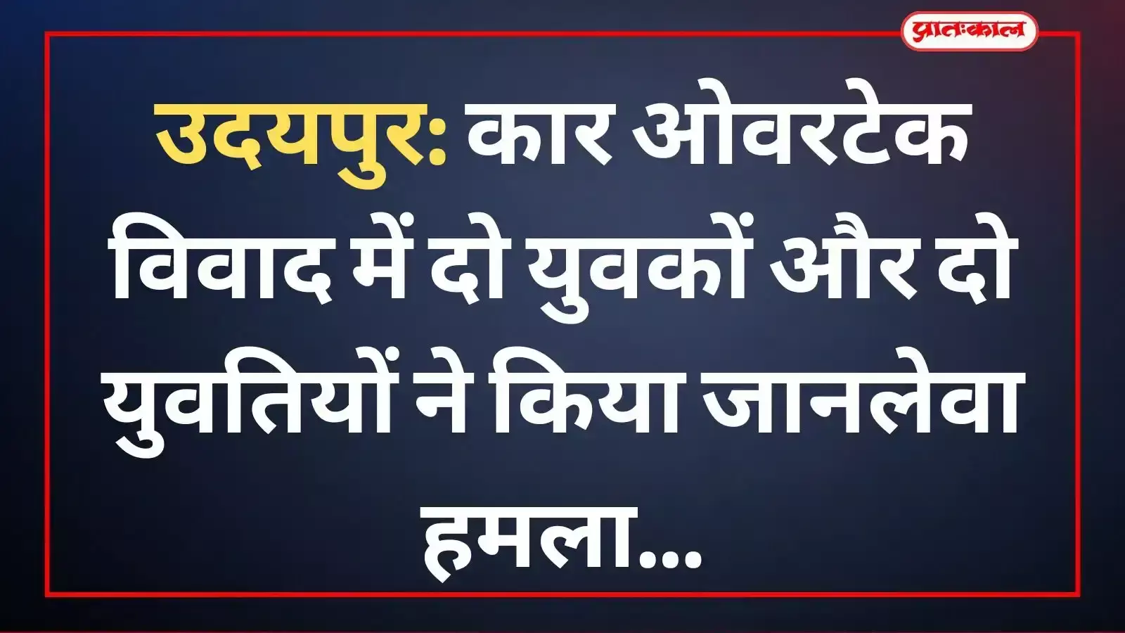 उदयपुर सविना मेन रोड पर कार ओवरटेक विवाद के बाद पुलिस कार्रवाई और घायलों के उपचार का संदर्भ।