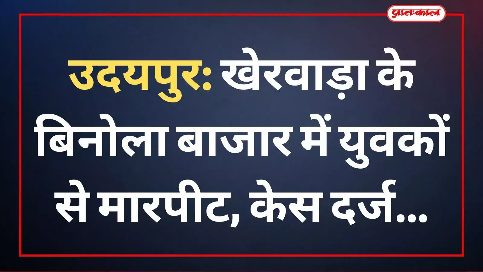 उदयपुर के खेरवाड़ा थाना की पुलिस फाइल और बाजार के संदर्भ में मारपीट की घटना।