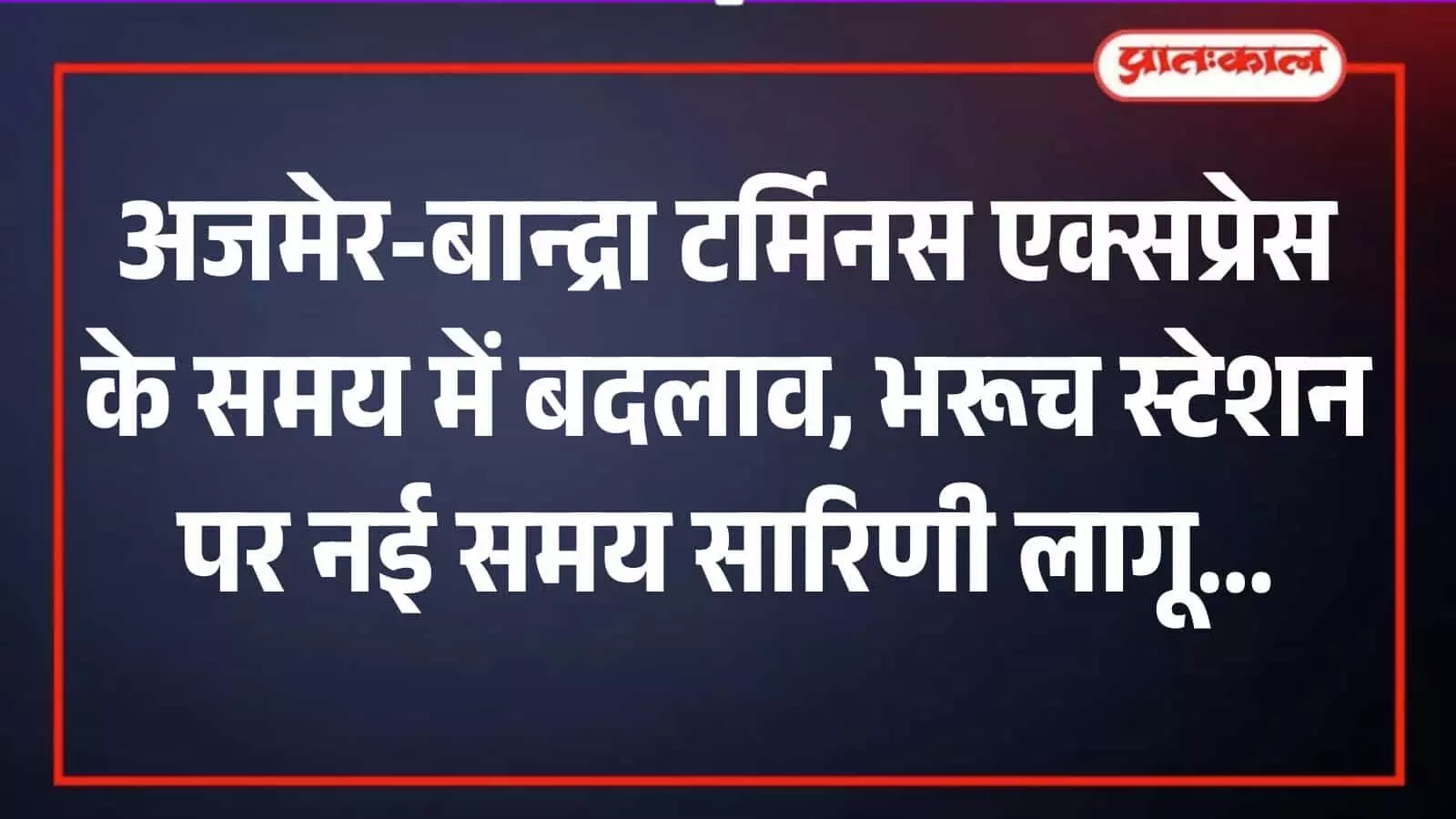 अजमेर-बान्द्रा टर्मिनस एक्सप्रेस के समय में बदलाव, भरूच स्टेशन पर नई समय सारिणी लागू अजमेर-बान्द्रा टर्मिनस एक्सप्रेस के समय में बदलाव, भरूच स्टेशन पर नई समय सारिणी लागू