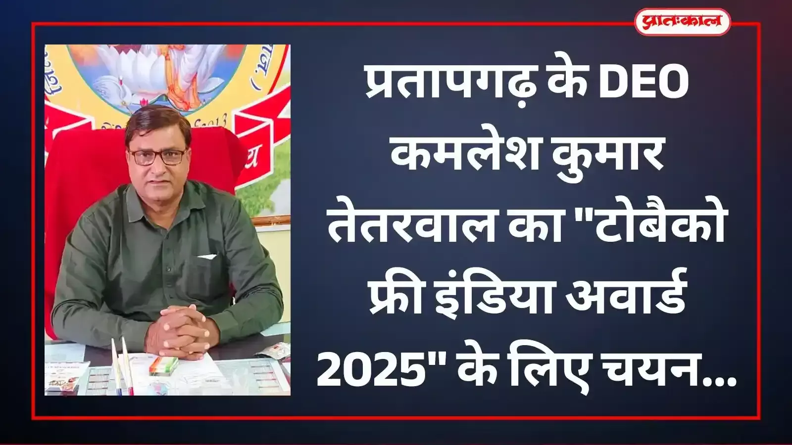 प्रतापगढ़ जिला शिक्षा अधिकारी कमलेश कुमार तेतरवाल की तस्वीर जिन्हें राष्ट्रीय तंबाकू मुक्त भारत पुरस्कार के लिए चुना गया है। प्रतापगढ़ जिला शिक्षा अधिकारी कमलेश कुमार तेतरवाल की तस्वीर जिन्हें राष्ट्रीय तंबाकू मुक्त भारत पुरस्कार के लिए चुना गया है।