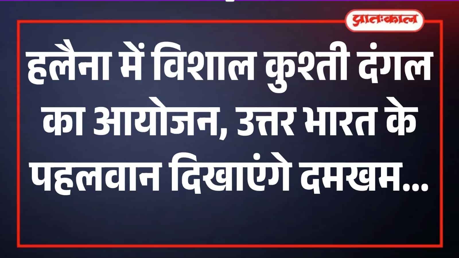 हलैना में विशाल कुश्ती दंगल का आयोजन, उत्तर भारत के पहलवान दिखाएंगे ...