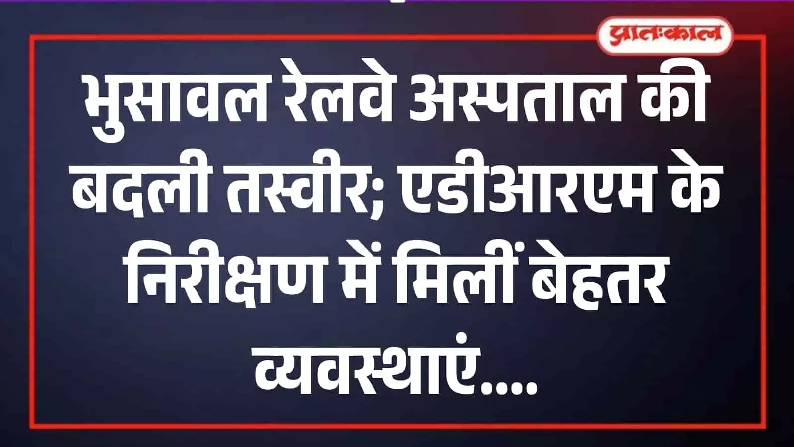 भुसावल रेलवे अस्पताल के वार्ड में मरीजों का हालचाल जानते अधिकारी और चिकित्सा सुविधाएं।