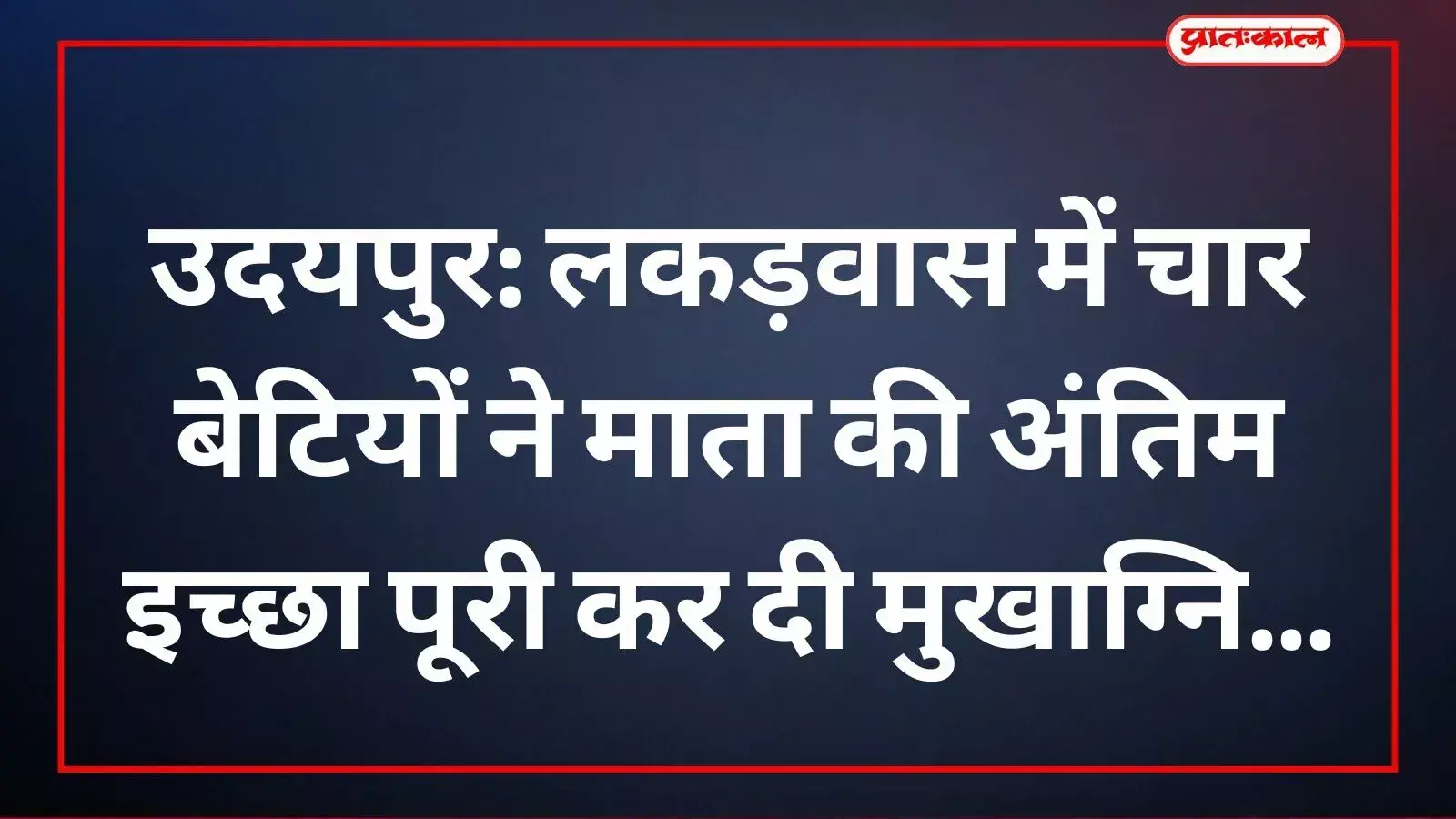 उदयपुर में चार पुत्रियों द्वारा अपनी माता को अंतिम विदाई और मुखाग्नि दी गई। उदयपुर में चार पुत्रियों द्वारा अपनी माता को अंतिम विदाई और मुखाग्नि दी गई।