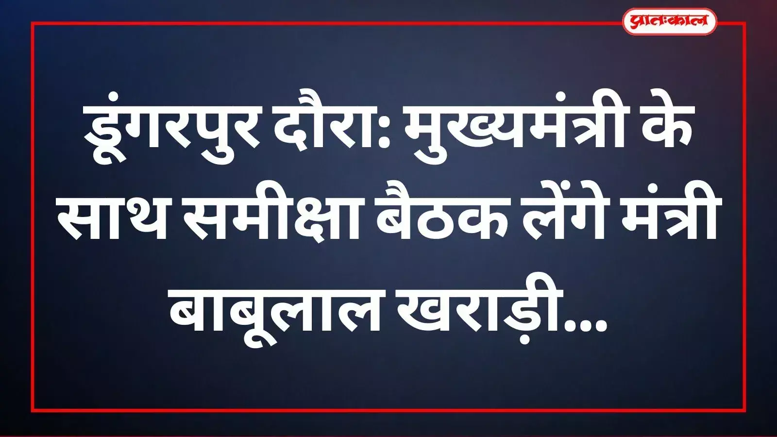 डूंगरपुर दौरा: मुख्यमंत्री के साथ समीक्षा बैठक लेंगे मंत्री बाबूलाल खराड़ी