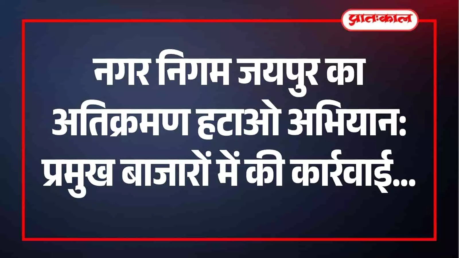 नगर निगम जयपुर के कर्मचारी शहर के प्रमुख बाजारों से अवैध अतिक्रमण हटाते हुए।