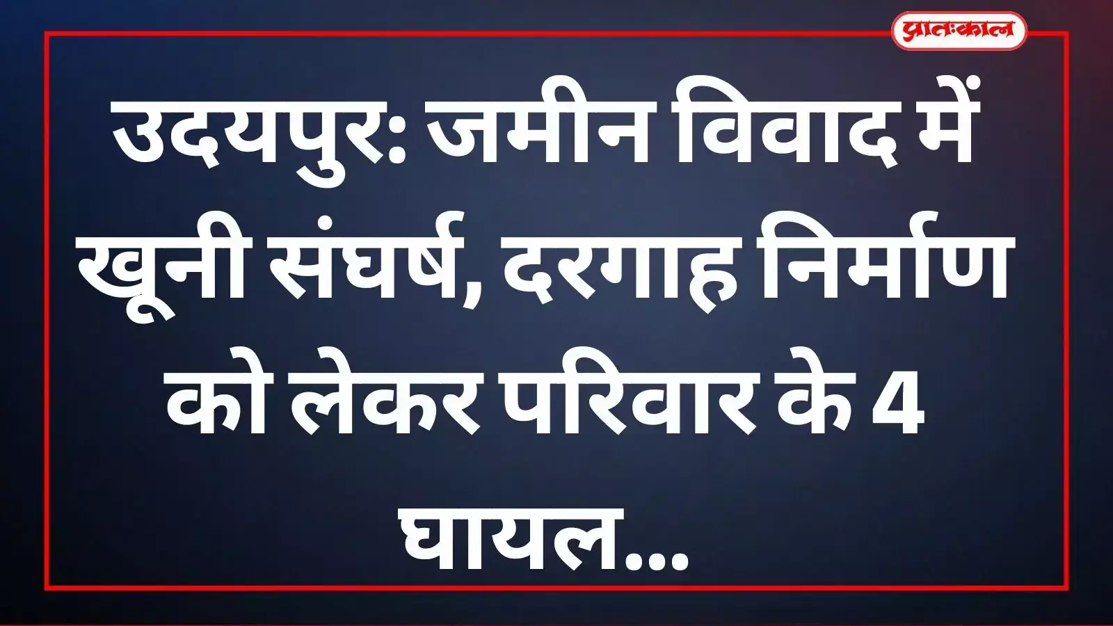 उदयपुर के कुंडाल गांव में दरगाह जमीन विवाद में घायल हुए परिवार के लोग। उदयपुर के कुंडाल गांव में दरगाह जमीन विवाद में घायल हुए परिवार के लोग।