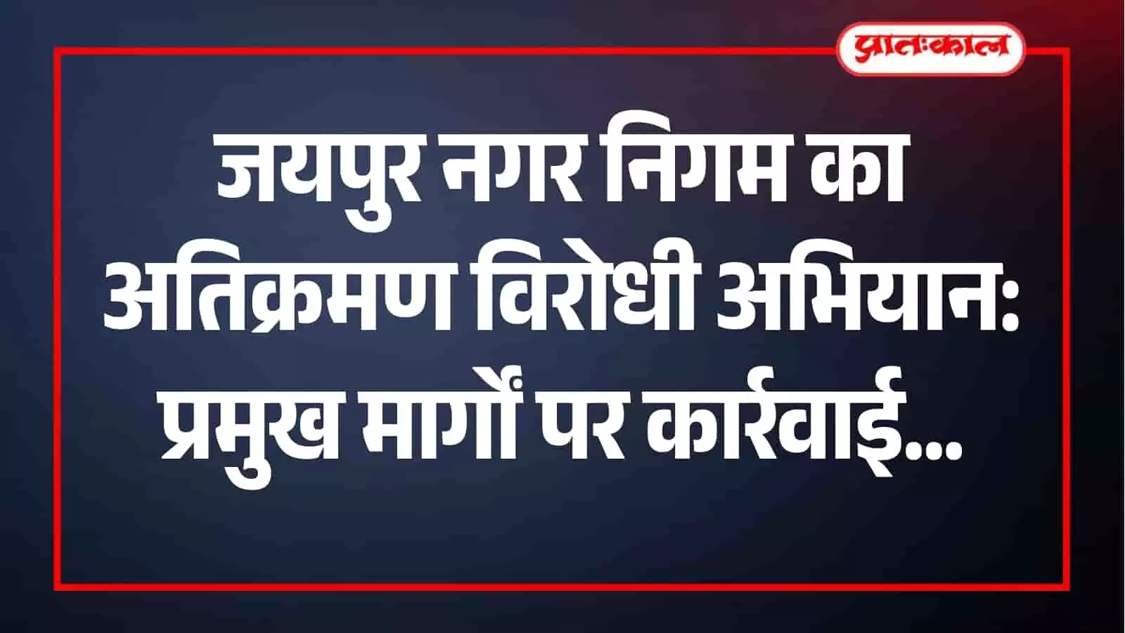 नगर निगम की टीम जयपुर के प्रमुख मार्गों से अवैध अतिक्रमण हटाते हुए। नगर निगम की टीम जयपुर के प्रमुख मार्गों से अवैध अतिक्रमण हटाते हुए।