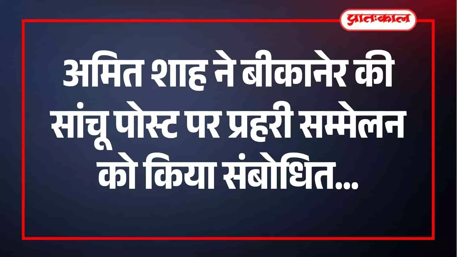 बीकानेर की सांचू पोस्ट पर प्रहरी सम्मेलन को संबोधित करते हुए केंद्रीय गृह मंत्री अमित शाह।