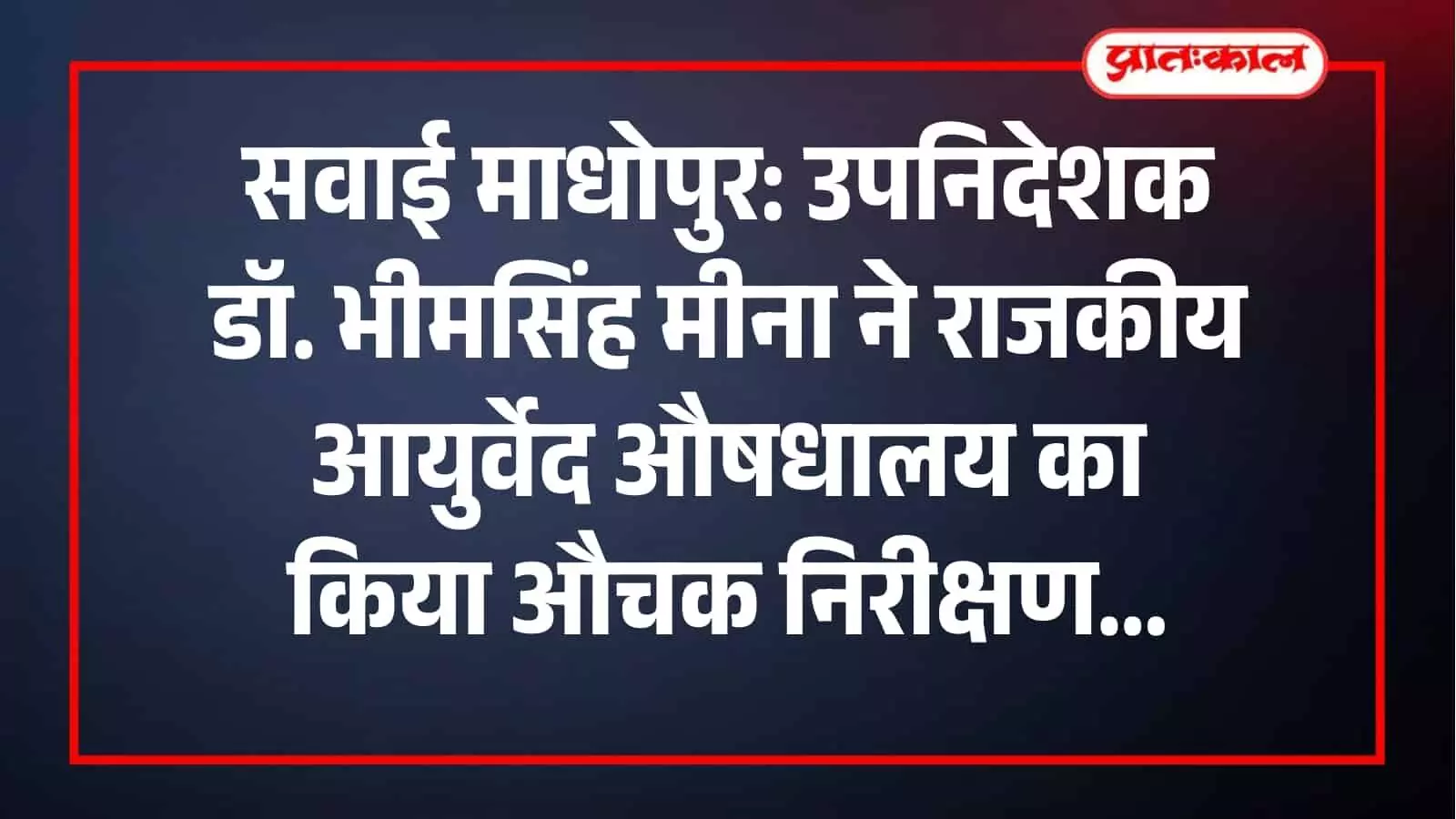 सवाई माधोपुर में डॉ. भीमसिंह मीना कुश्तला आयुर्वेद औषधालय की व्यवस्थाओं का निरीक्षण कर रहे हैं। सवाई माधोपुर में डॉ. भीमसिंह मीना कुश्तला आयुर्वेद औषधालय की व्यवस्थाओं का निरीक्षण कर रहे हैं।
