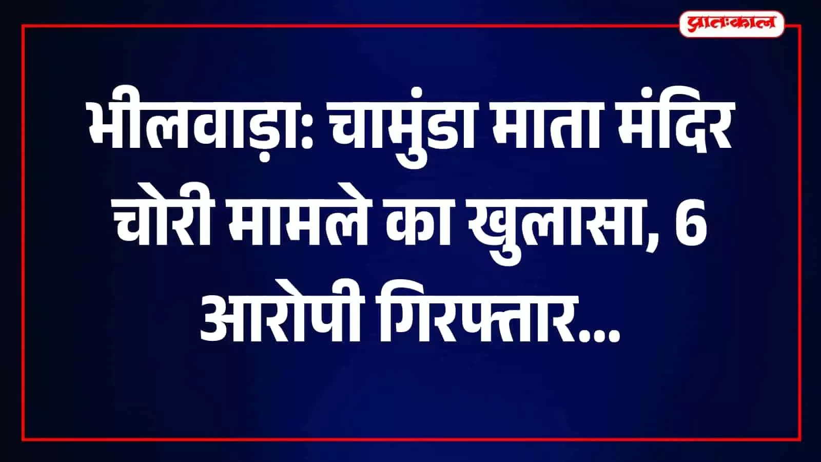 भीलवाड़ा के चामुंडा माता मंदिर चोरी मामले में गिरफ्तार छह आरोपी पुलिस हिरासत में। भीलवाड़ा के चामुंडा माता मंदिर चोरी मामले में गिरफ्तार छह आरोपी पुलिस हिरासत में।