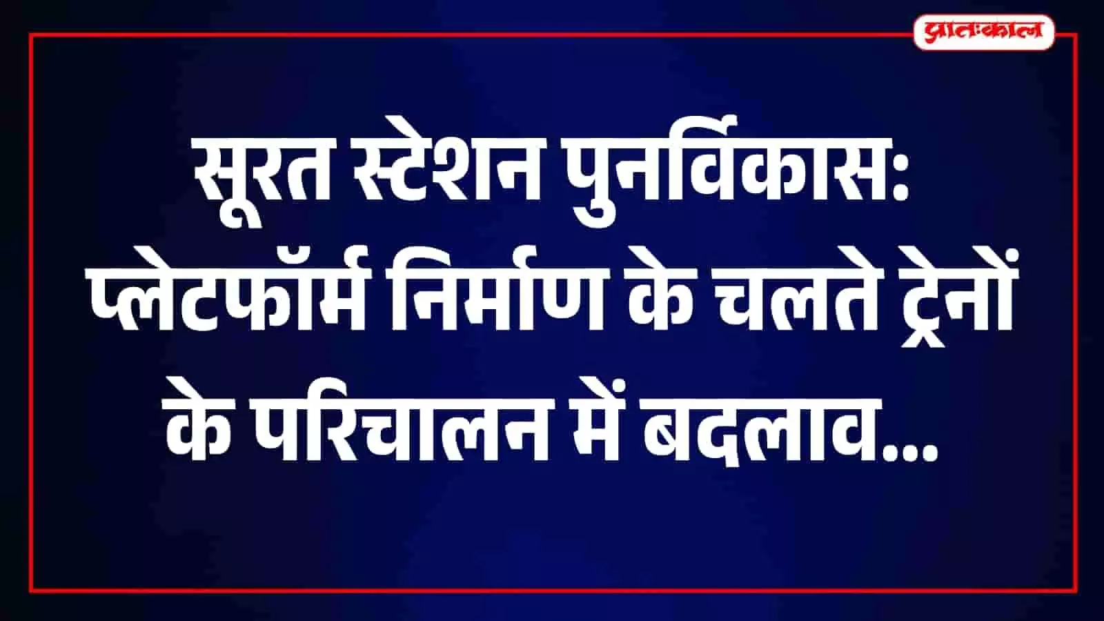 सूरत रेलवे स्टेशन पर चल रहे प्लेटफॉर्म पुनर्विकास कार्य के दौरान प्रभावित रेल सेवाएं।