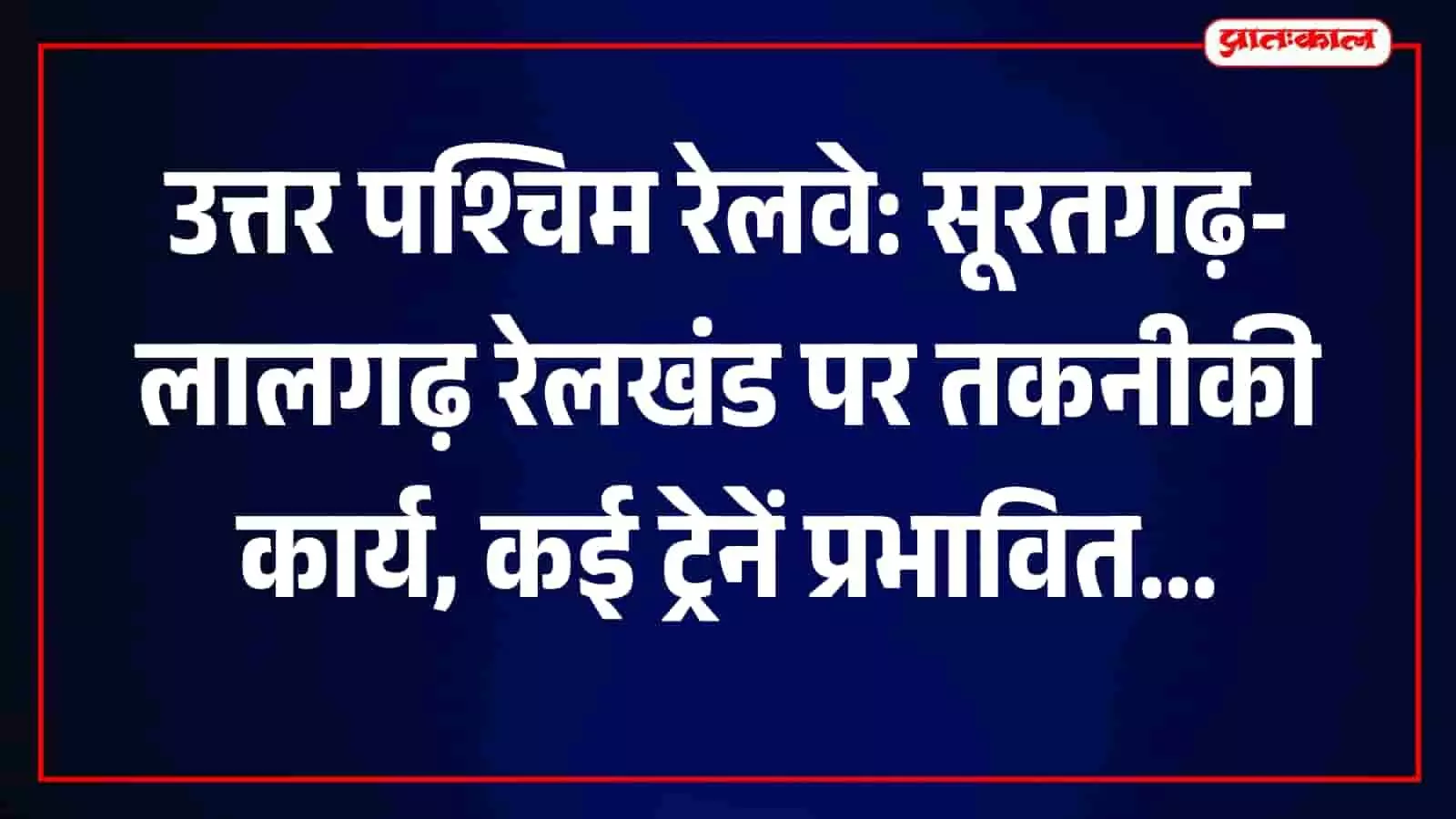 सूरतगढ़-लालगढ़ रेलखंड पर चल रहे तकनीकी कार्य के कारण प्रभावित होती भारतीय रेल की ट्रेनें।
