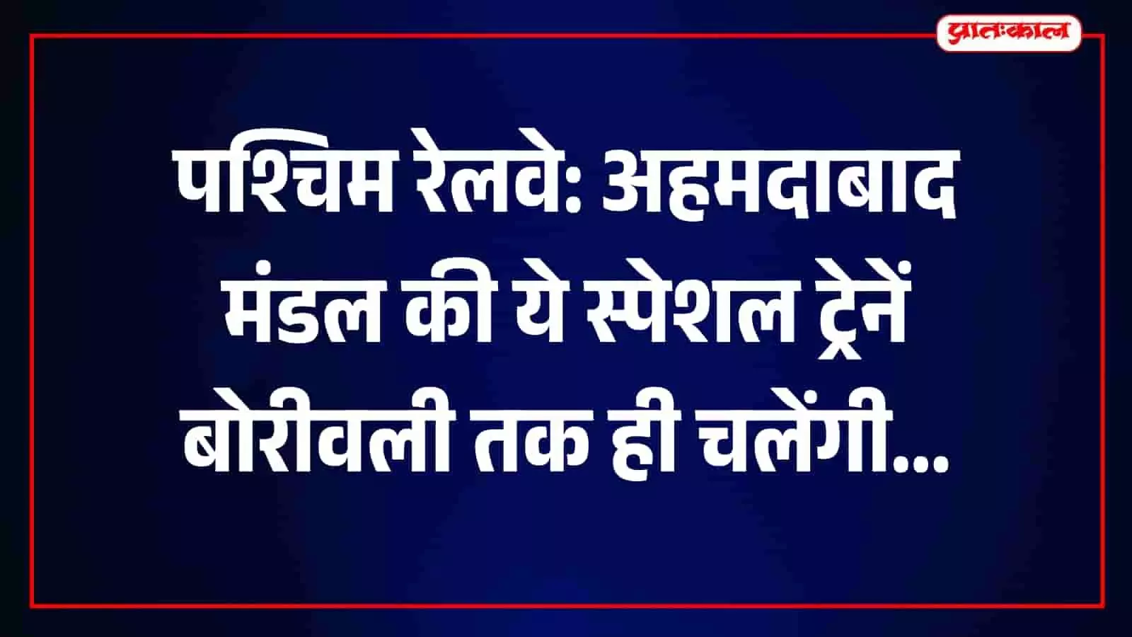 पश्चिम रेलवे: अहमदाबाद मंडल की ये स्पेशल ट्रेनें बोरीवली तक ही चलेंगी
