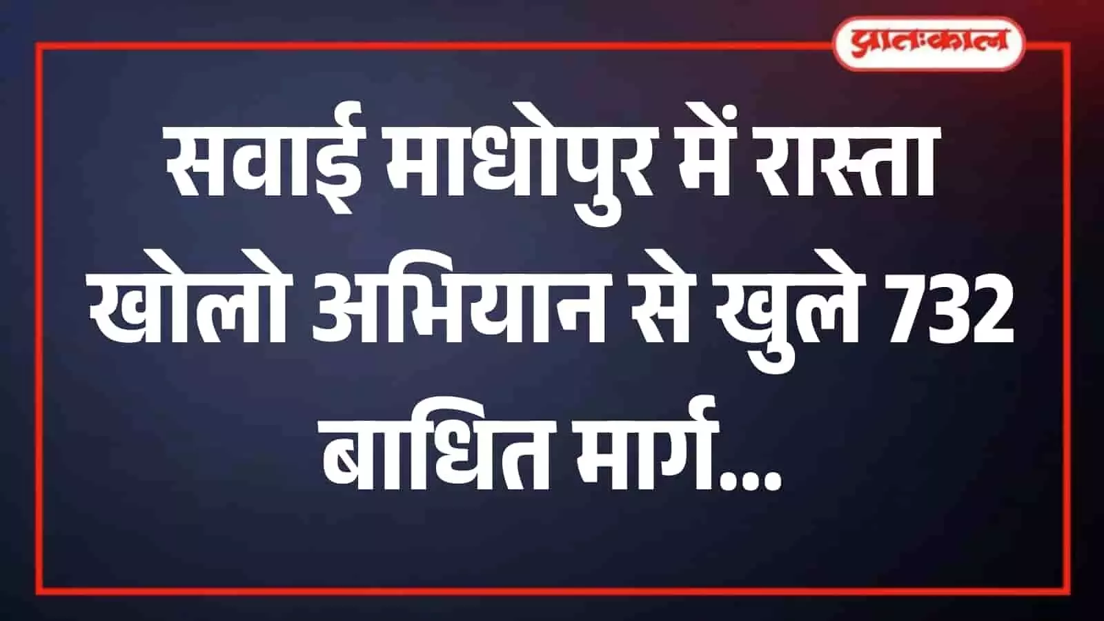 सवाई माधोपुर जिले के ग्रामीण क्षेत्र में रास्ता खोलो अभियान के तहत खुलवाया गया एक मुख्य मार्ग