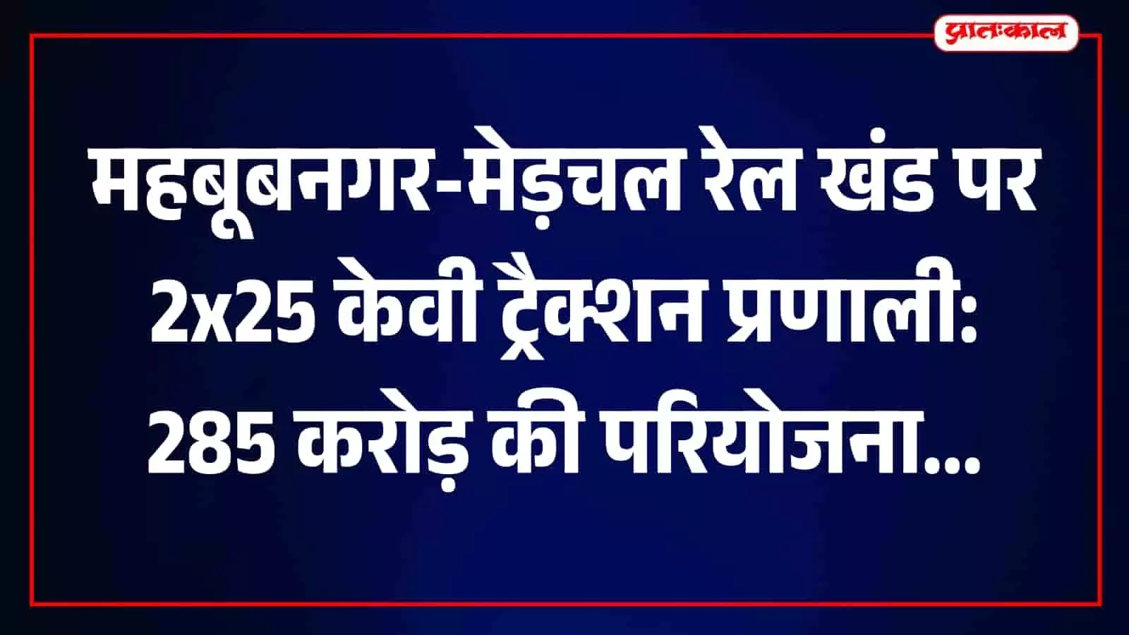 महबूबनगर-मेड़चल रेल खंड पर 2x25 केवी ट्रैक्शन प्रणाली: 285 करोड़ की परियोजना