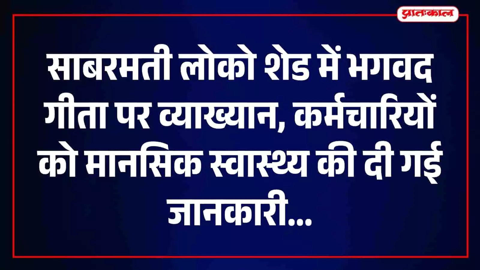 साबरमती लोको शेड में भगवद गीता पर आयोजित मानसिक स्वास्थ्य व्याख्यान कार्यक्रम की जानकारी देता ग्राफिक, पश्चिम रेलवे अहमदाबाद मंडल के संदर्भ में। साबरमती लोको शेड में भगवद गीता पर आयोजित मानसिक स्वास्थ्य व्याख्यान कार्यक्रम की जानकारी देता ग्राफिक, पश्चिम रेलवे अहमदाबाद मंडल के संदर्भ में।