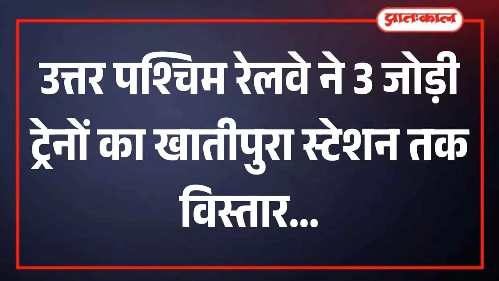 तस्वीर में प्रशासनिक व्यवस्था और रेल सेवा विस्तार का संदर्भ उत्तर पश्चिम रेलवे (NWR) द्वारा खातीपुरा स्टेशन तक तीन जोड़ी ट्रेनों के संचालन और समय-सारिणी के निर्धारण के रूप में दिख रहा है।
